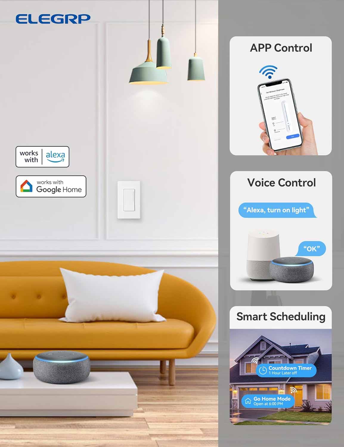 ELEGRP APP Control works with Alexa and Google Home Voice Control. "Alexa, turn on light" "OK" Smart Scheduling Countdown Timer 1 Hour Later off Go Home Mode Open at 6:00 PM.