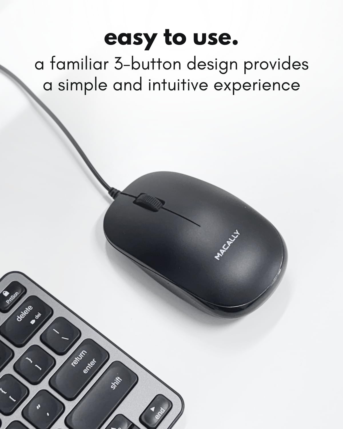 easy to use.  
a familiar 3-button design provides a simple and intuitive experience  

MACALLY  

PrtScn delete del - / - return enter ] , shift - - end