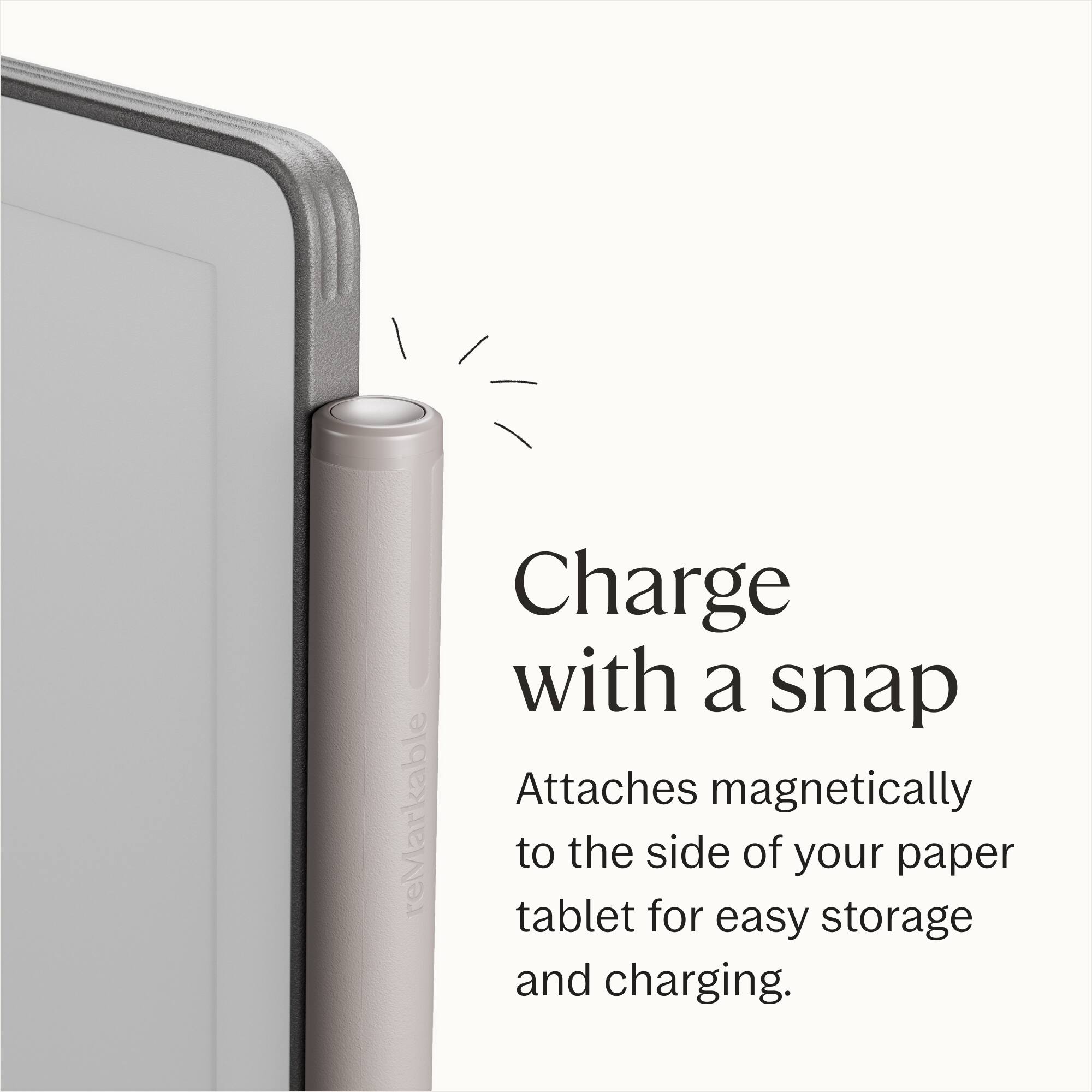 Charge with a snap  
Attaches magnetically to the side of your paper tablet for easy storage and charging.