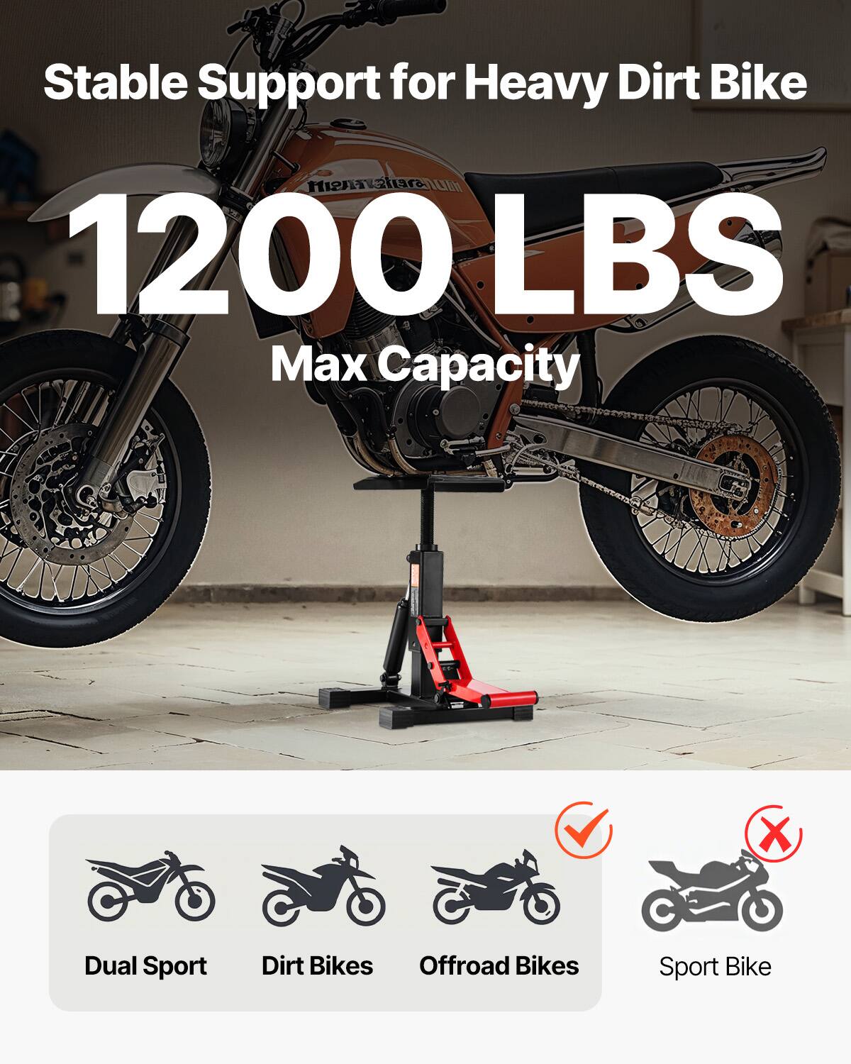 Stable Support for Heavy Dirt Bike  
1200 LBS Max Capacity  
Dual Sport Dirt Bikes Offroad Bikes  
Sport Bike
