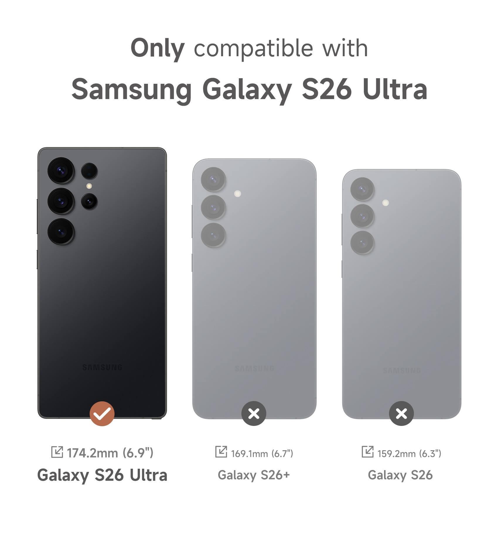 Only compatible with Samsung Galaxy S26 Ultra

- Galaxy S26 Ultra: 174.2mm (6.9")
- Galaxy S26+: 169.1mm (6.7")
- Galaxy S26: 159.2mm (6.3")