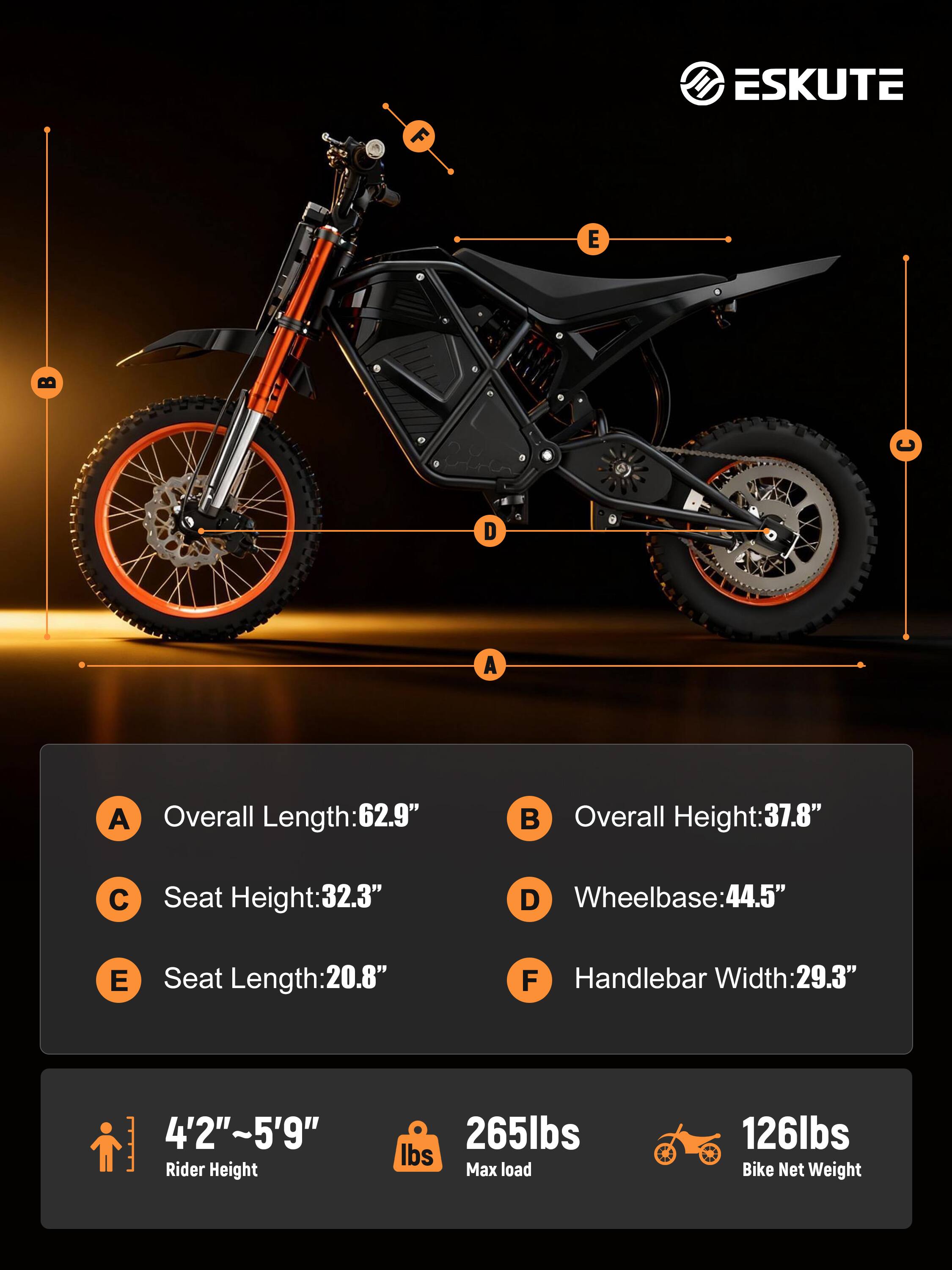 F ESKUTE E D A A

Overall Length: 62.9"  
Overall Height: 37.8"  
C Seat Height: 32.3"  
D Wheelbase: 44.5"  
E Seat Length: 20.8"  
F Handlebar Width: 29.3"  

4'2"~5'9" Rider Height  
265lbs Max load  
126lbs Bike Net Weight