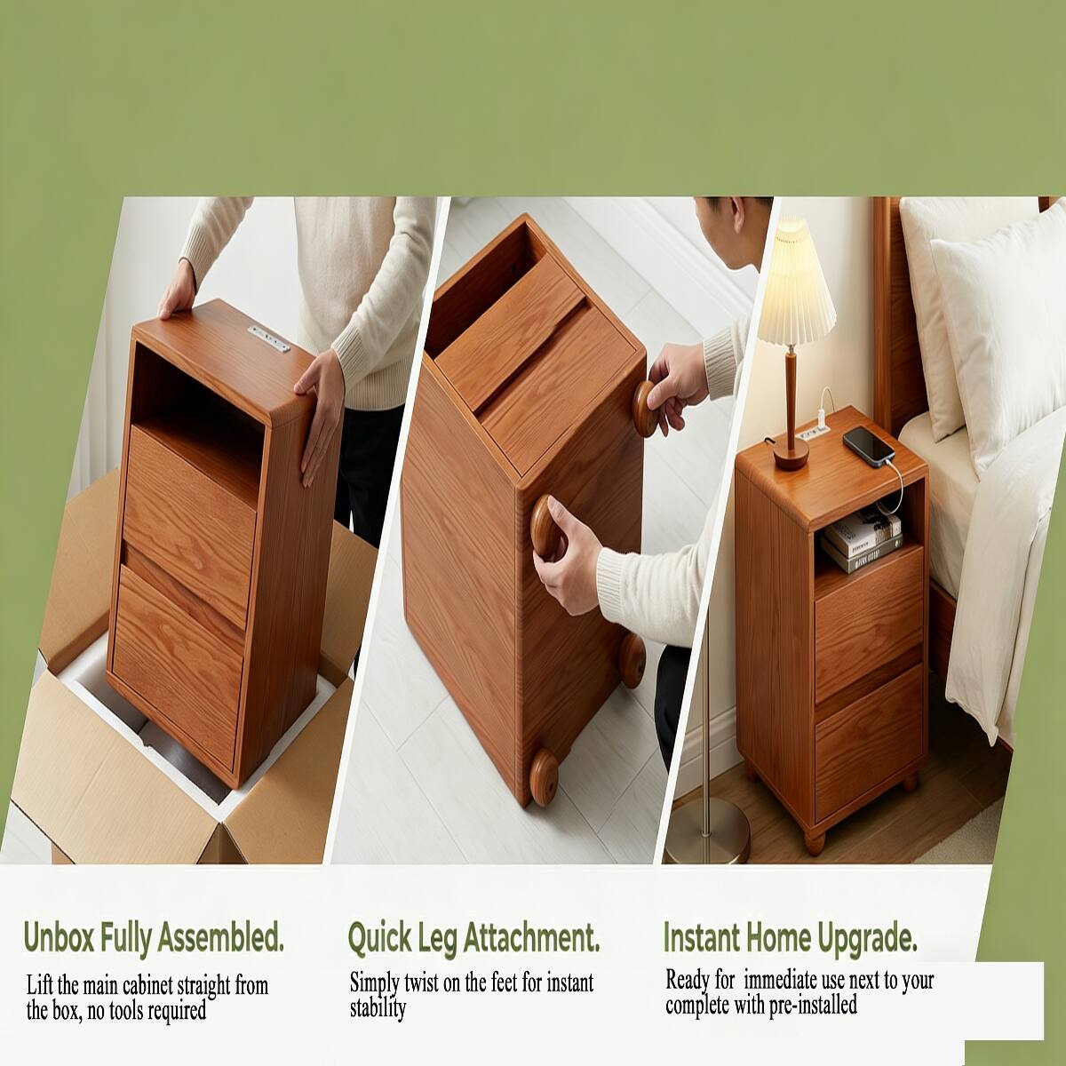 Unbox Fully Assembled.  
Lift the main cabinet straight from the box, no tools required

Quick Leg Attachment.  
Simply twist on the feet for instant stability

Instant Home Upgrade.  
Ready for immediate use next to your complete with pre-installed