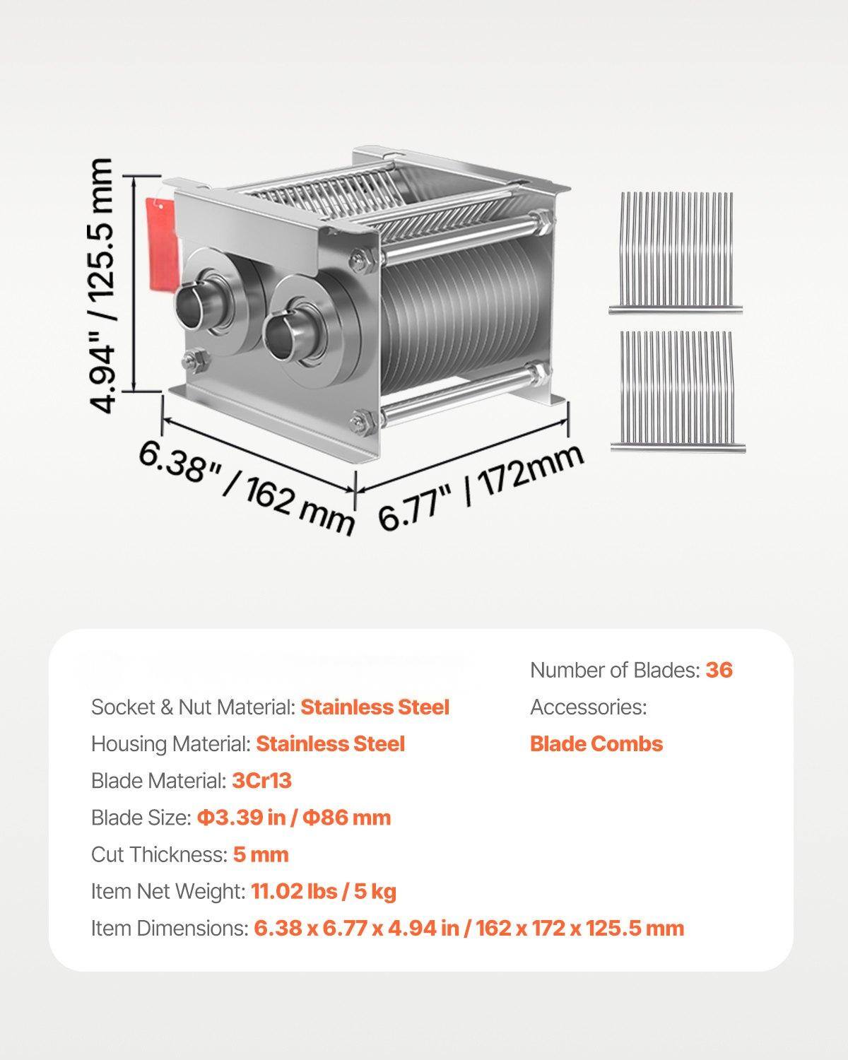 - **Dimensions:**
  - 4.94" / 125.5 mm
  - 6.38" / 162 mm
  - 6.77" / 172 mm

- **Number of Blades:** 36

- **Materials:**
  - Socket & Nut Material: Stainless Steel
  - Housing Material: Stainless Steel
  - Blade Material: 3Cr13

- **Blade Size:** 3.39 in / 86 mm

- **Cut Thickness:** 5 mm

- **Item Net Weight:** 11.02 lbs / 5 kg

- **Item Dimensions:** 6.38 x 6.77 x 4.94 in / 162 x 172 x 125.5 mm

- **Accessories:** Blade Combs