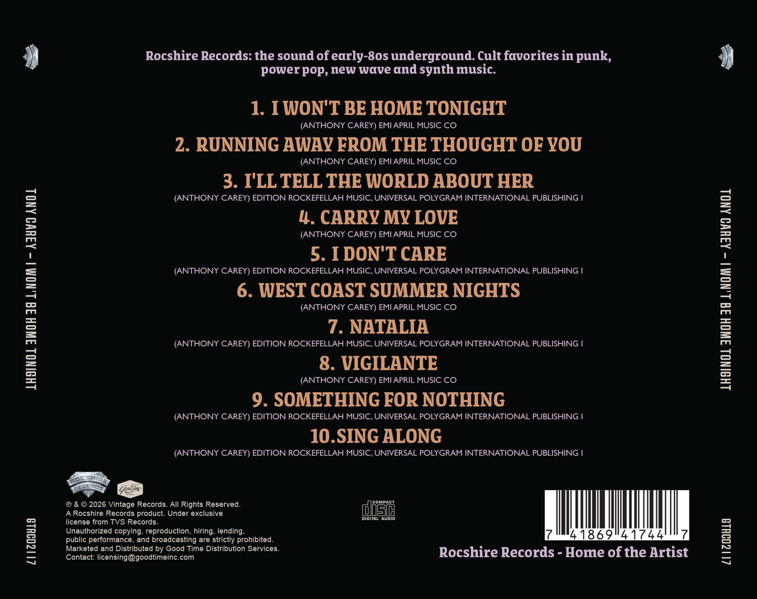 Rocshire Records: the sound of early-80s underground. Cult favorites in punk, power pop, new wave and synth music.

1. I WON'T BE HOME TONIGHT (ANTHONY CAREY) EMI APRIL MUSIC CO
2. RUNNING AWAY FROM THE THOUGHT OF YOU (ANTHONY CAREY) EMI APRIL MUSIC CO
3. I'LL TELL THE WORLD ABOUT HER (ANTHONY CAREY) EDITION ROCKEFELLAH MUSIC, UNIVERSAL POLYGRAM INTERNATIONAL PUBLISHING
4. CARRY MY LOVE (ANTHONY CAREY) EMI APRIL MUSIC CO
5. I DON'T CARE (ANTHONY CAREY) EDITION ROCKEFELLAH MUSIC, UNIVERSAL POLYGRAM INTERNATIONAL PUBLISHING
6. WEST COAST SUMMER NIGHTS (ANTHONY CAREY) EMI APRIL MUSIC CO
7. NATALIA (ANTHONY CAREY) EDITION ROCKEFELLAH MUSIC, UNIVERSAL POLYGRAM INTERNATIONAL PUBLISHING
8. VIGILANTE (ANTHONY CAREY) EMI APRIL MUSIC CO
9. SOMETHING FOR NOTHING (ANTHONY CAREY)
