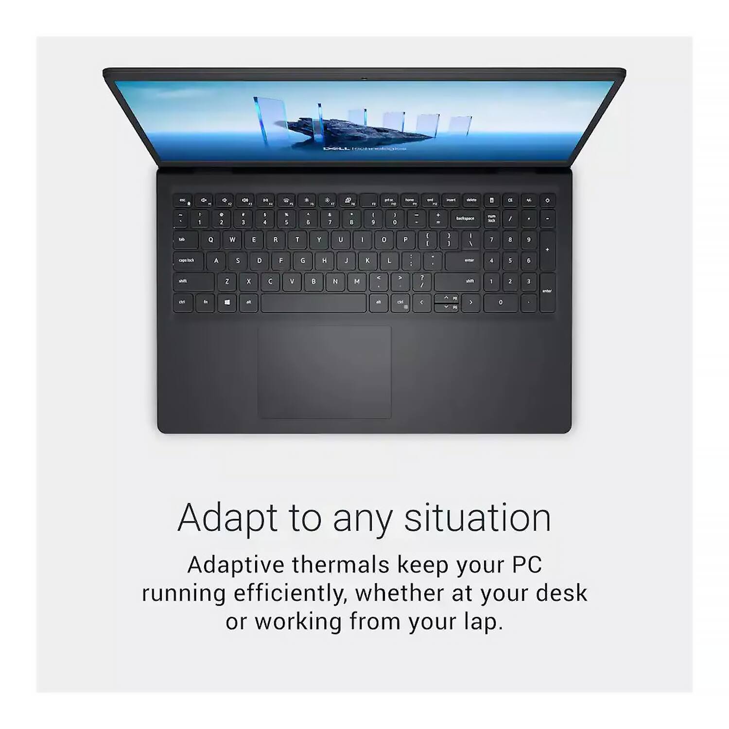 Adapt to any situation  
Adaptive thermals keep your PC running efficiently, whether at your desk or working from your lap.