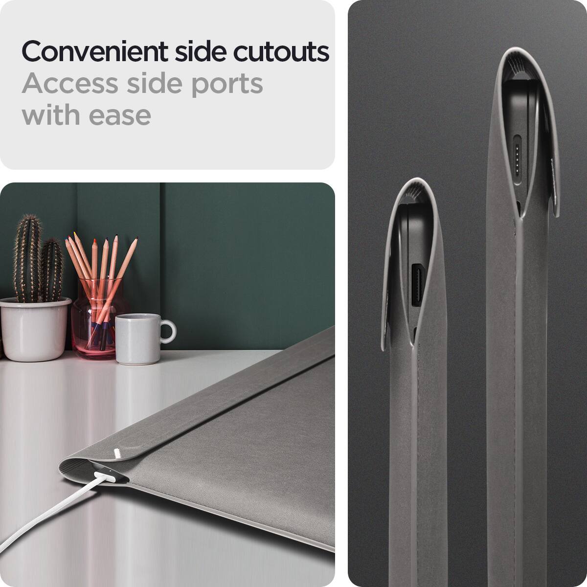Convenient side cutouts  
Access side ports with ease