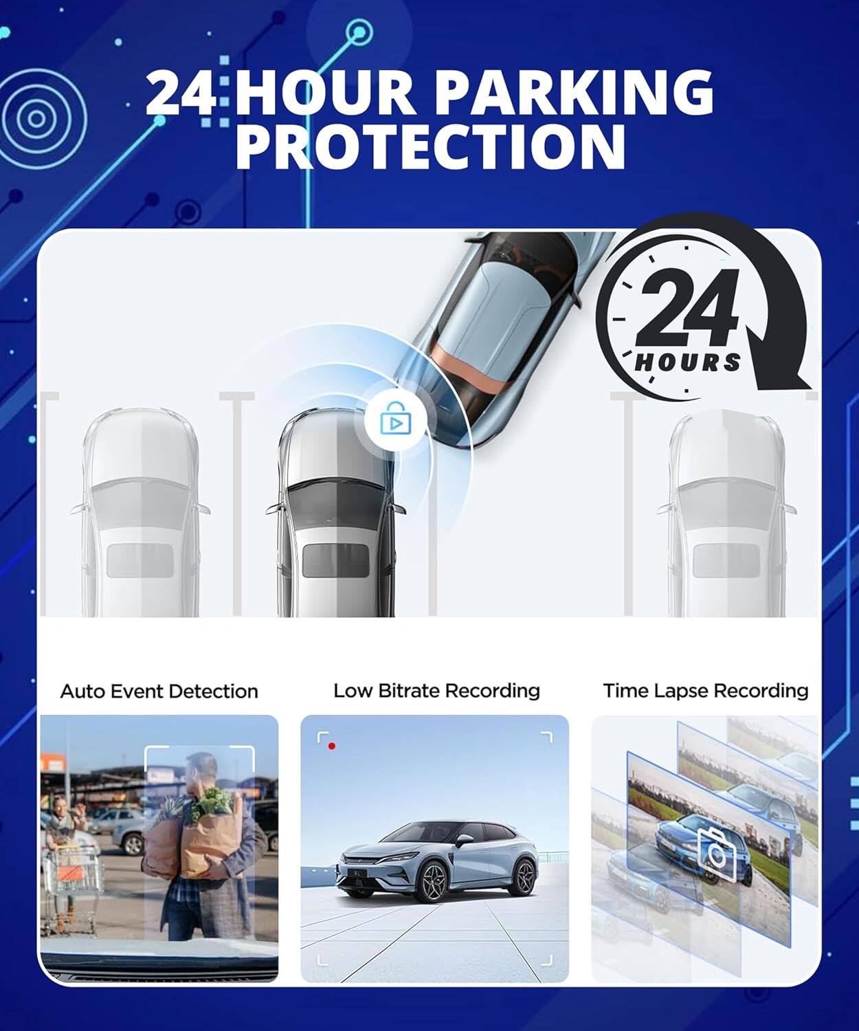 24 HOUR PARKING PROTECTION  
24 HOURS  
Auto Event Detection  
Low Bitrate Recording  
Time Lapse Recording