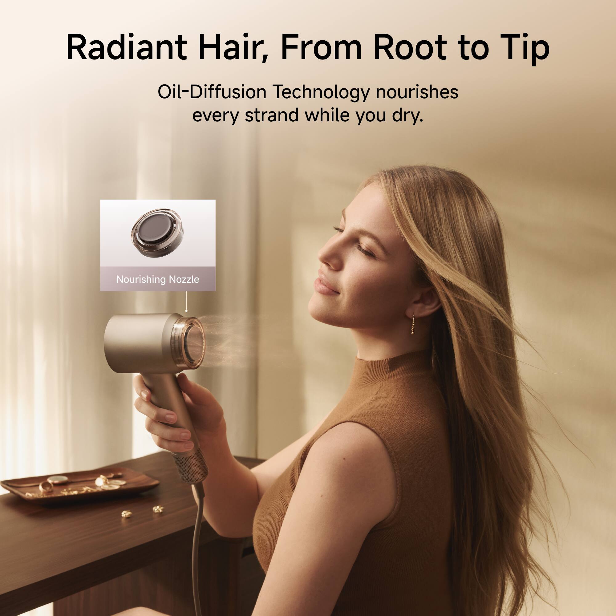 Radiant Hair, From Root to Tip  
Oil-Diffusion Technology nourishes every strand while you dry.  
Nourishing Nozzle