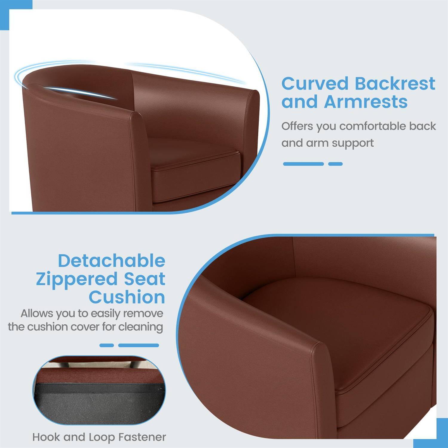 Curved Backrest and Armrests  
Offers you comfortable back and arm support  

Detachable Zippered Seat Cushion  
Allows you to easily remove the cushion cover for cleaning  

Hook and Loop Fastener