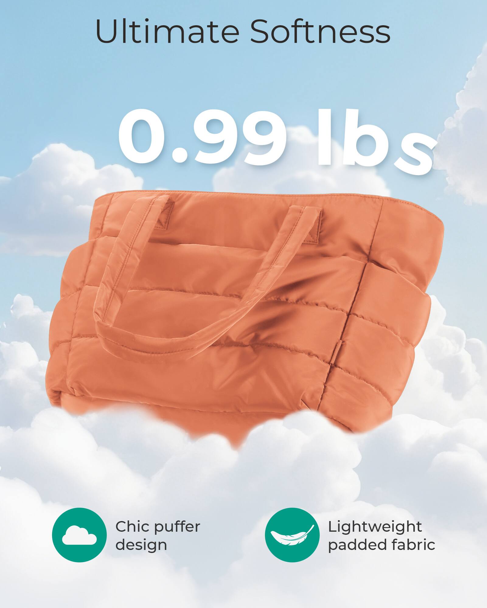 Ultimate Softness  
0.99 lbs  
Chic puffer design  
Lightweight padded fabric