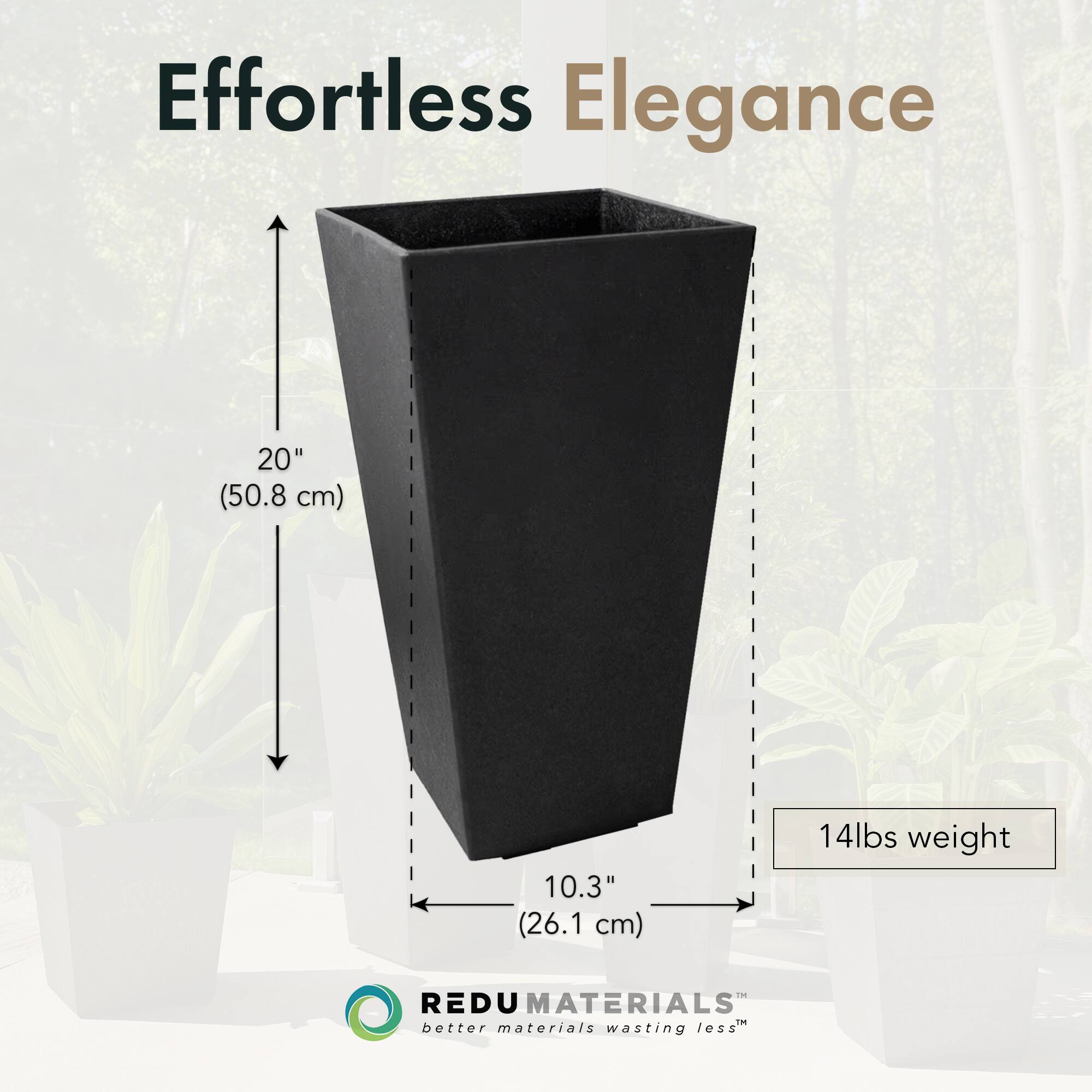 Effortless Elegance

20" (50.8 cm)  
10.3" (26.1 cm)  
14lbs weight

REDU MATERIALS  
better materials wasting less