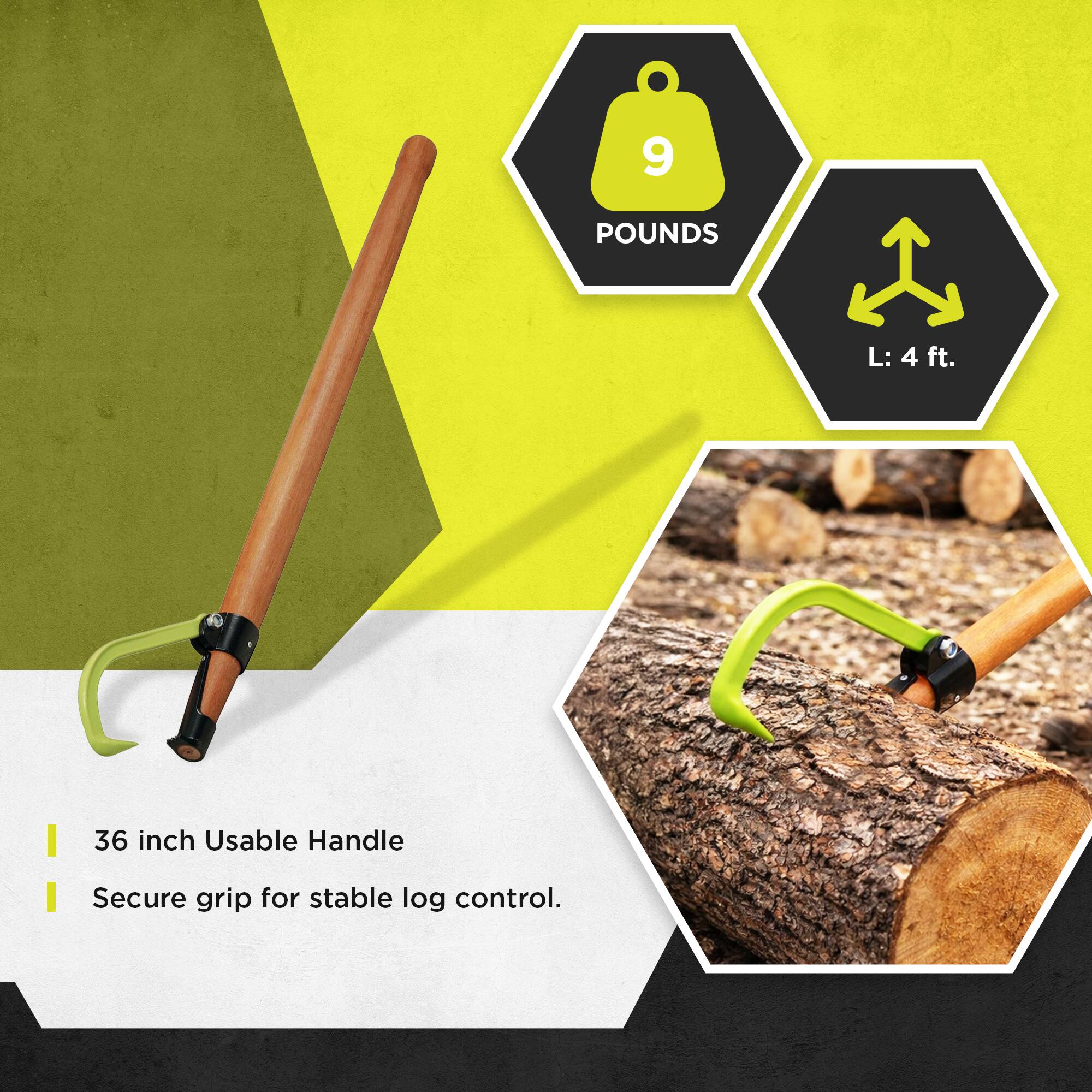 9 POUNDS  
L: 4 ft.  
36 inch Usable Handle  
Secure grip for stable log control.