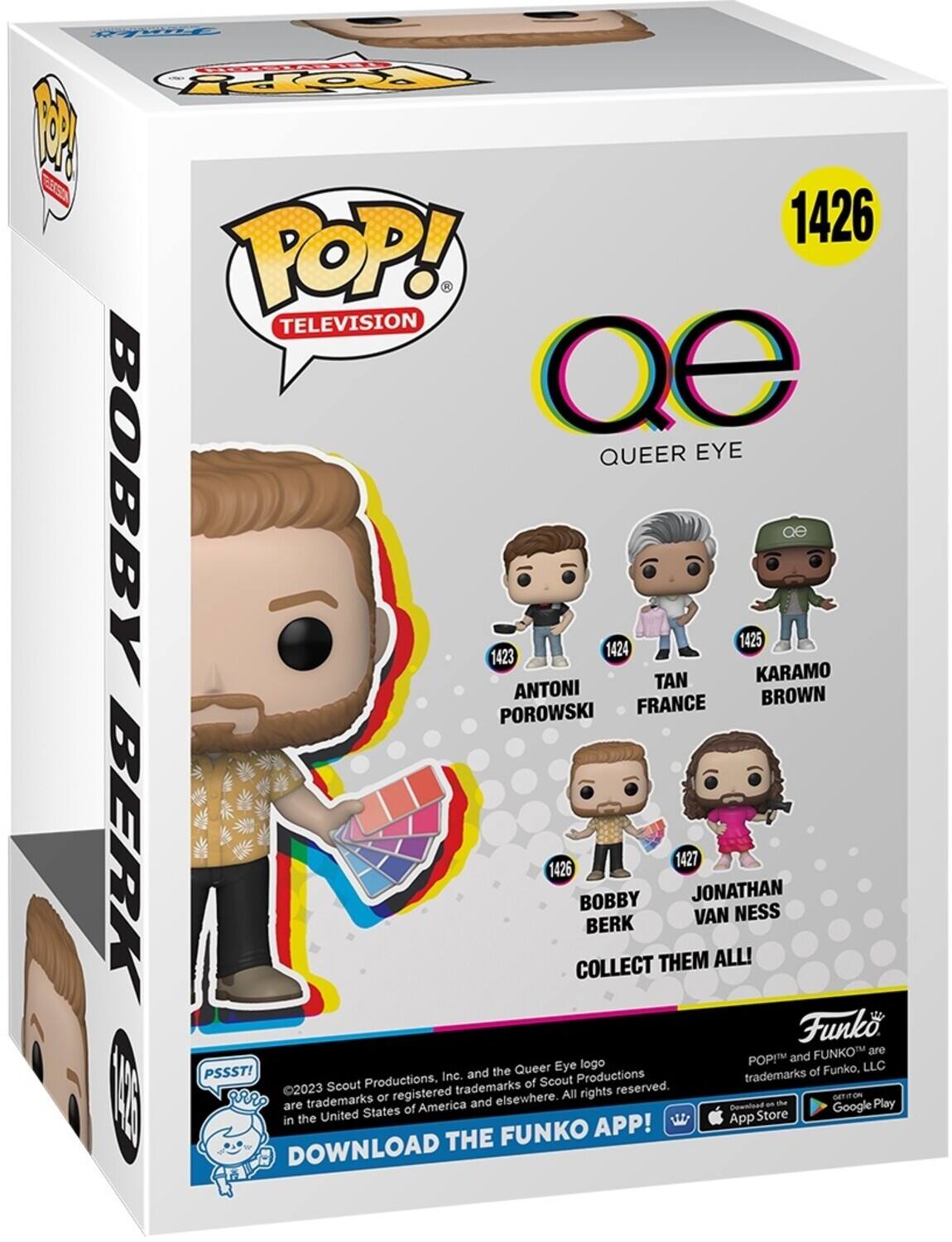 FT TOPY 1 ES 1426 POP! TELEVISION Qe QUEER EYE BOBBY 1423 1424 TAN 1425 KARAMO ANTONI BROWN POROWSKI FRANCE BERK 1426 COLLECT THEM ALL! JONATHAN VAN NESS Funko. FUNKO are POP and Queer Eye logo Funko, LLC PSSST! Inc. and the Productions trademarks of 2023 Scout Productions. trademarks of Scout reserved. 13 I aRRO or registered elsewhere. All rights GETEON are trademarks of America and Download an the Google Play United States Store in the App FUNKO APP! DOWNLOAD THE