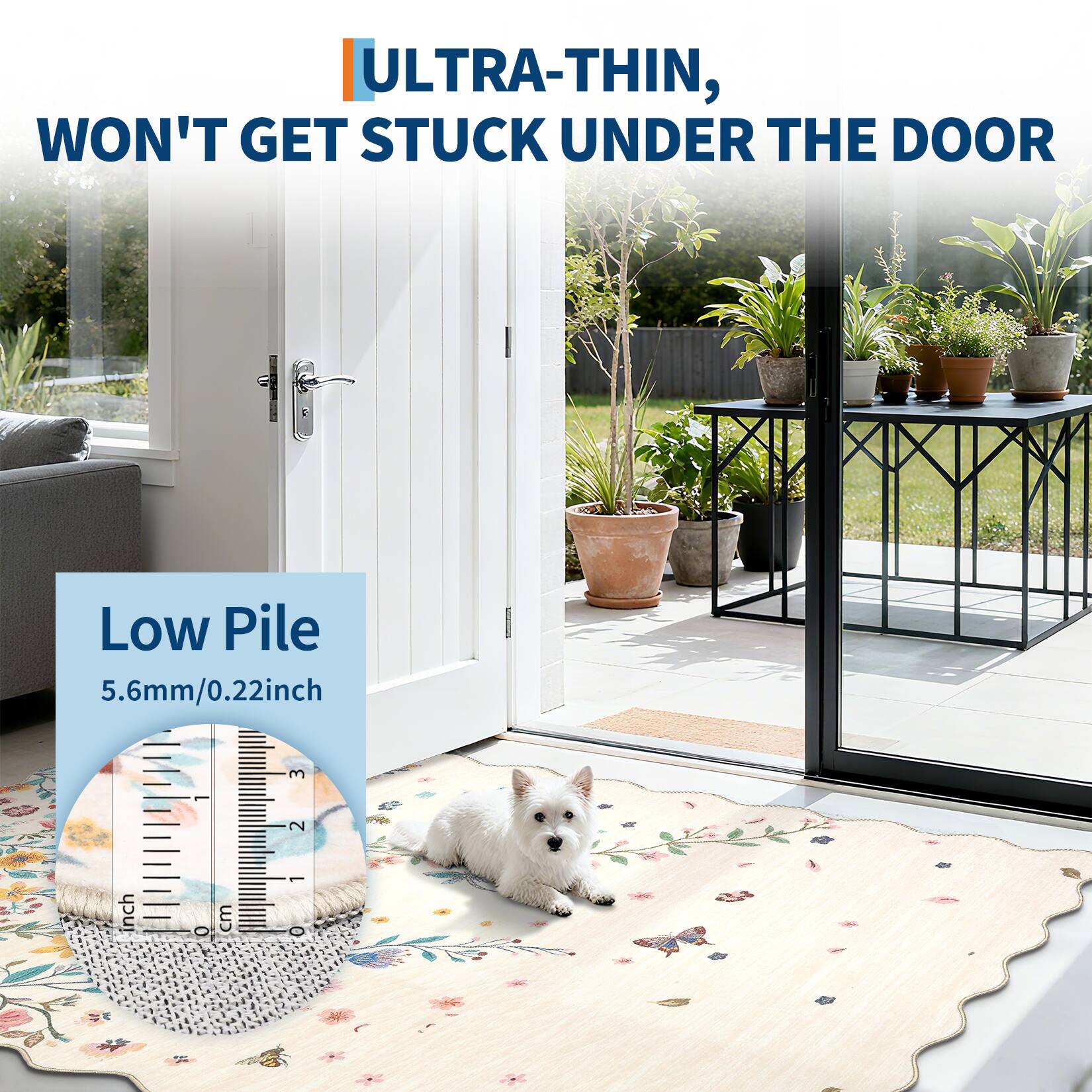 ULTRA-THIN, WON'T GET STUCK UNDER THE DOOR

Low Pile  
5.6mm/0.22inch