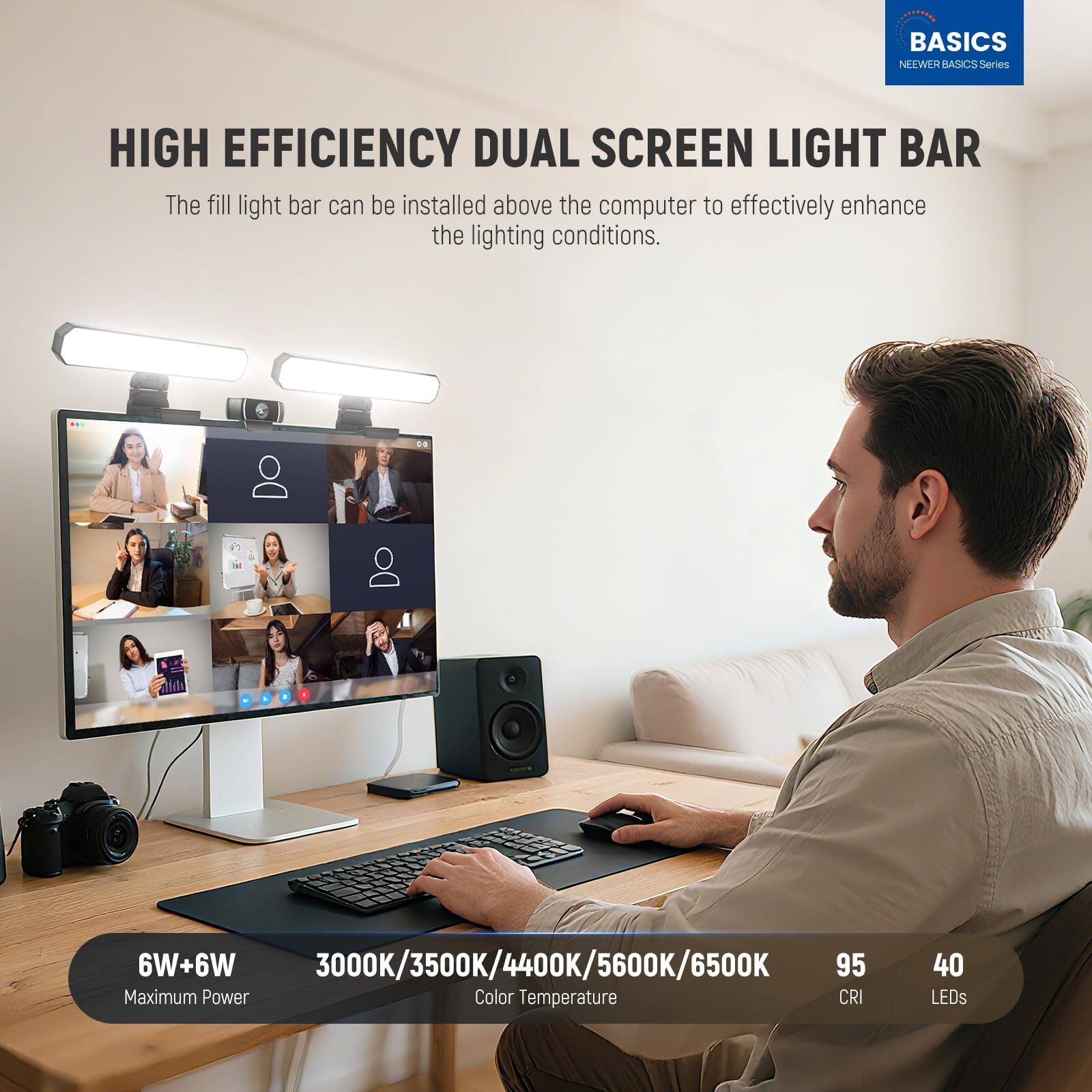 **BASICS**  
NEEWER BASICS Series  

**HIGH EFFICIENCY DUAL SCREEN LIGHT BAR**  
The fill light bar can be installed above the computer to effectively enhance the lighting conditions.  

- **6W+6W**  
  Maximum Power  

- **3000K/3500K/4400K/5600K/6500K**  
  Color Temperature  

- **95**  
  CRI  

- **40**  
  LEDs
