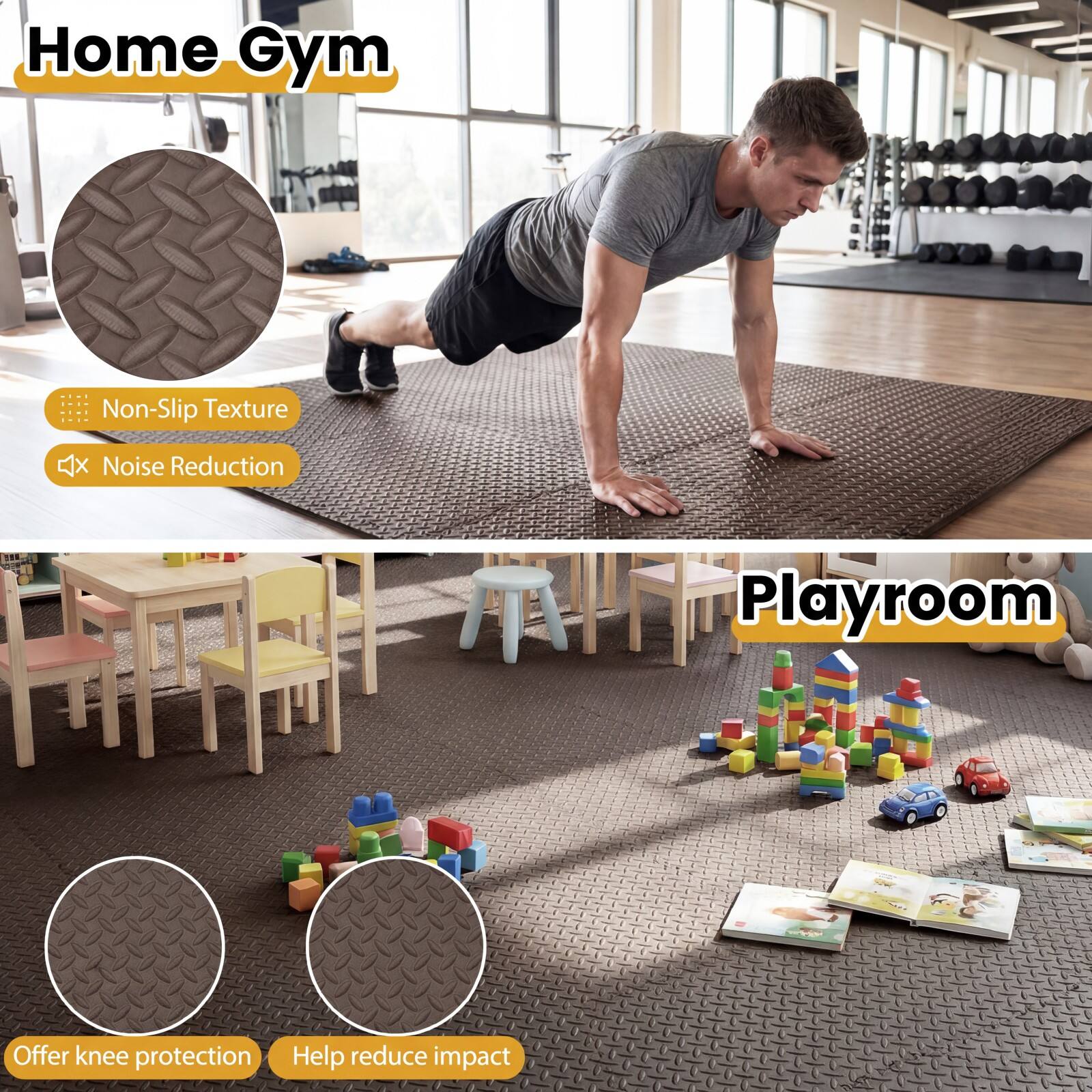Home Gym  
Non-Slip Texture  
Noise Reduction  

Playroom  
Offer knee protection  
Help reduce impact