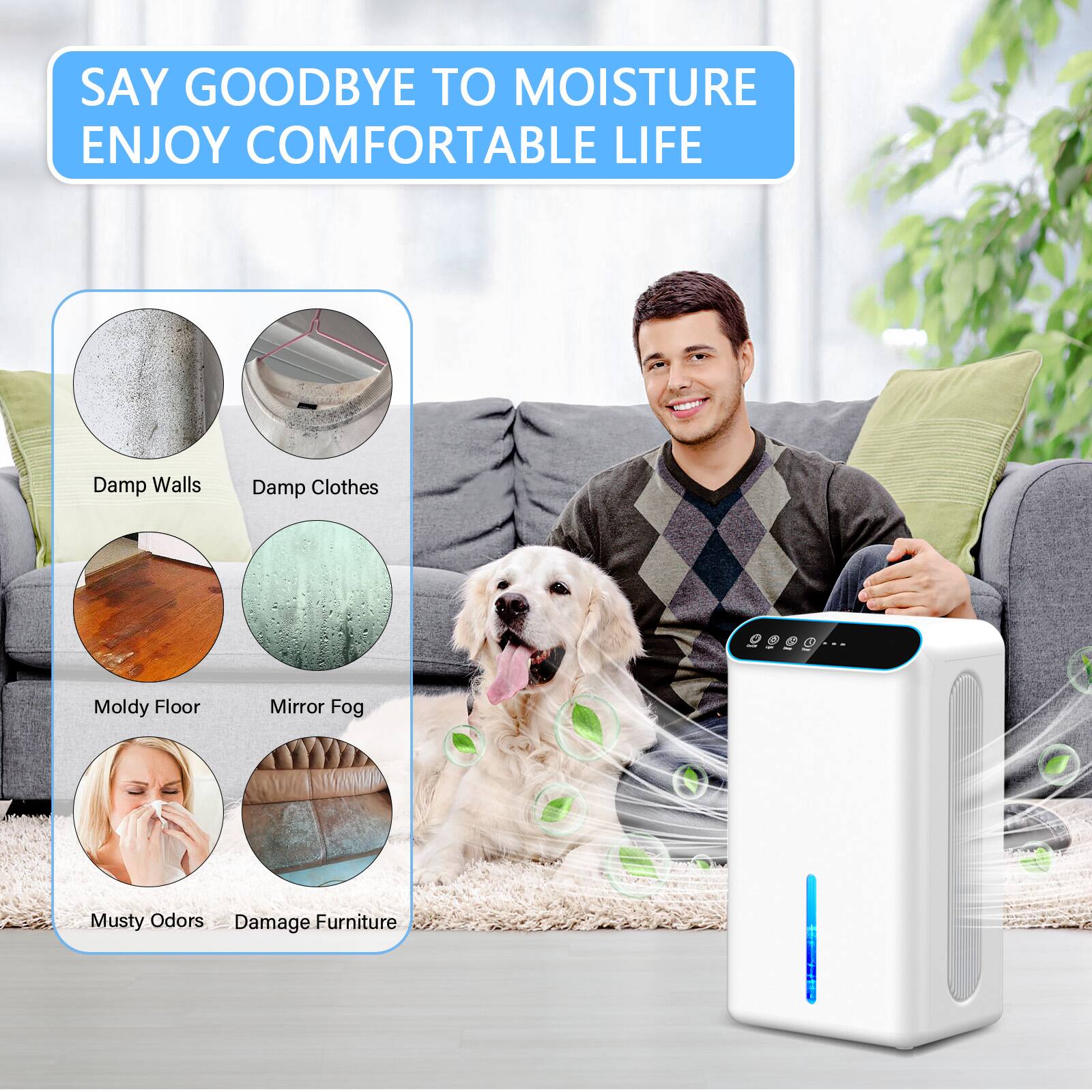 SAY GOODBYE TO MOISTURE  
ENJOY COMFORTABLE LIFE

- Damp Walls
- Damp Clothes
- Moldy Floor
- Mirror Fog
- Musty Odors
- Damage Furniture