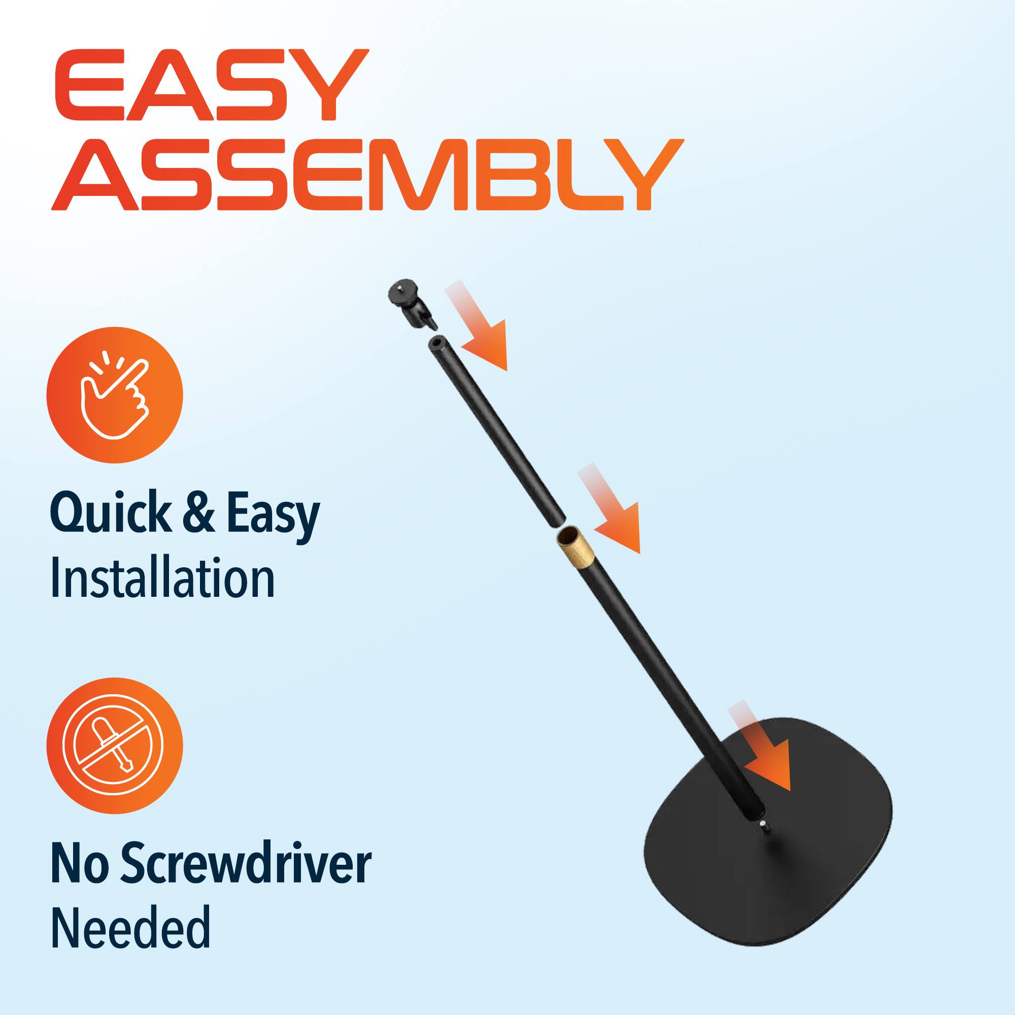 EASY ASSEMBLY
Quick & Easy Installation
No Screwdriver Needed