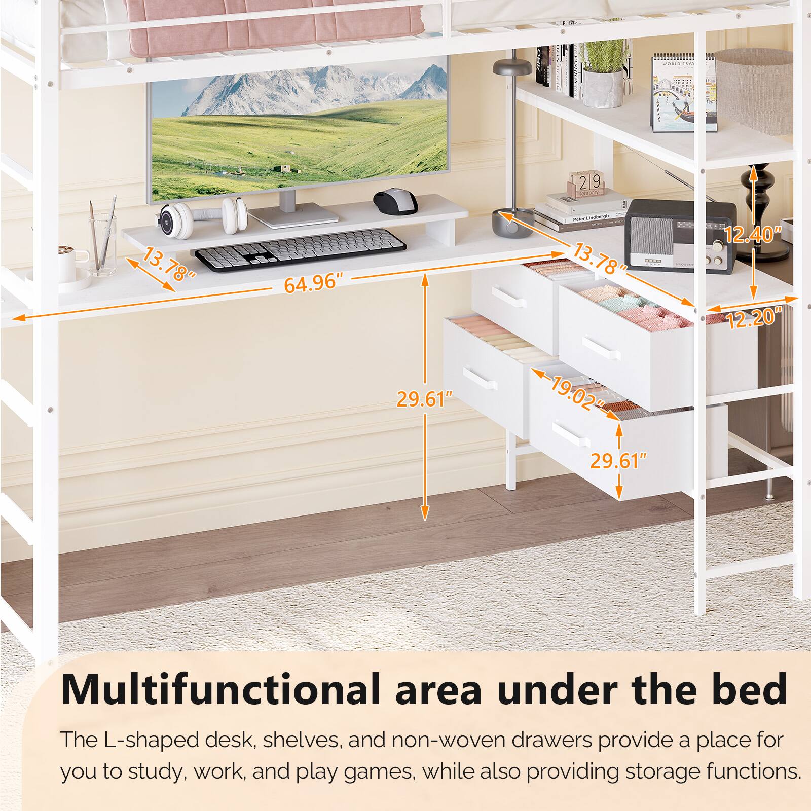 T..... : It D 29 2 g adet 13.78" 64.96" - 13.78" I 12.40" 12.20" 29.61" 19.02" 29.61" Multifunctional area under the bed

The L-shaped desk, shelves, and non-woven drawers provide a place for you to study, work, and play games, while also providing storage functions.