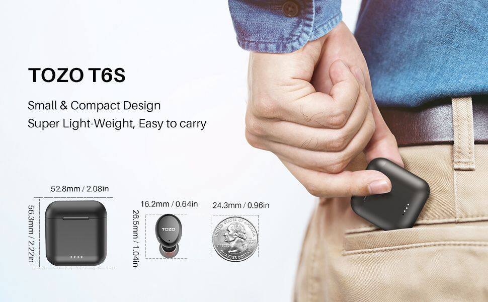 TOZO T6S  
Small & Compact Design  
Super Light-Weight, Easy to carry  

56.3mm / 2.22in  
52.8mm / 2.08in  
16.2mm / 0.64in  
24.3mm / 0.96in  
26.5mm / 1.04in