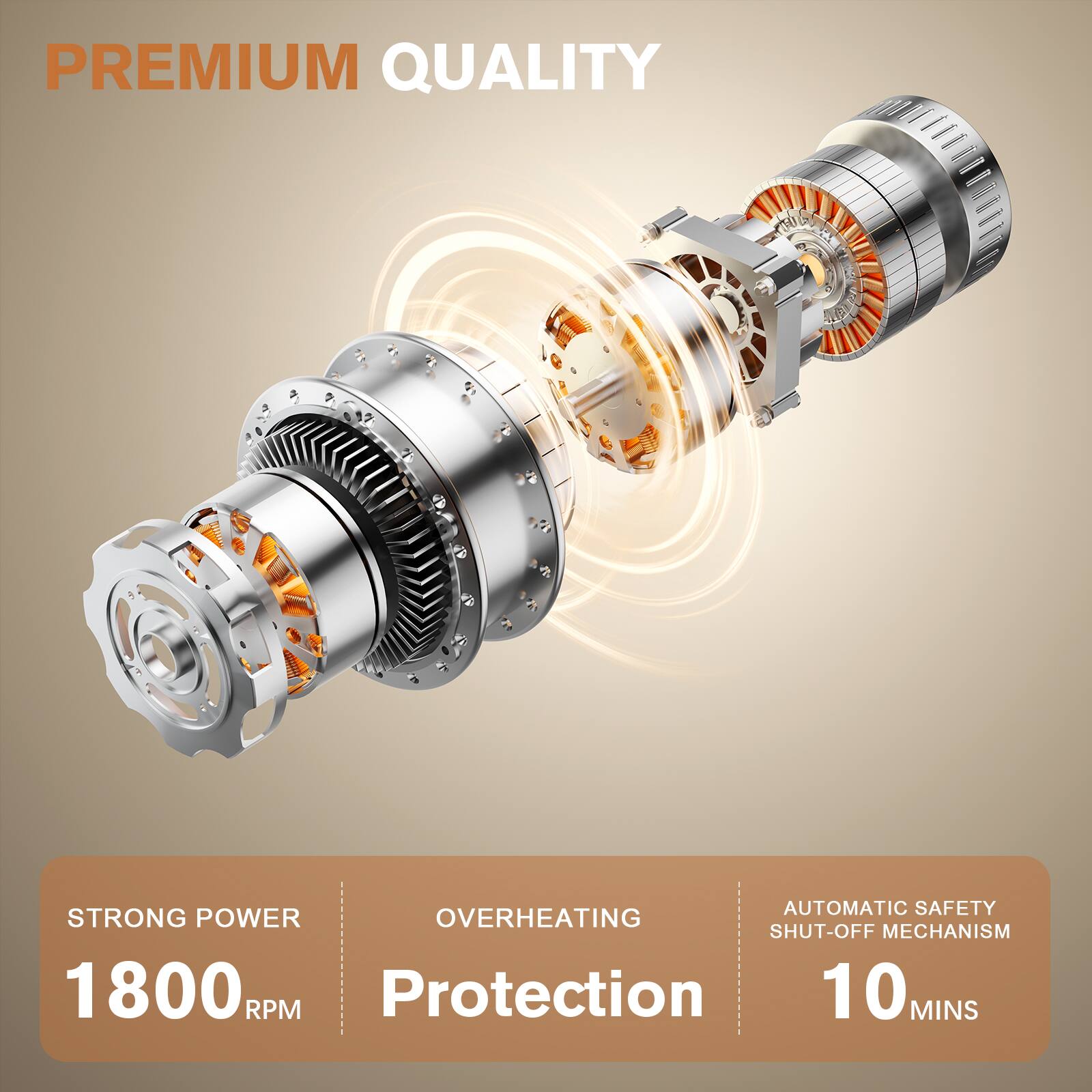 PREMIUM QUALITY

STRONG POWER  
1800 RPM

OVERHEATING  
Protection

AUTOMATIC SAFETY  
SHUT-OFF MECHANISM  
10 MINS