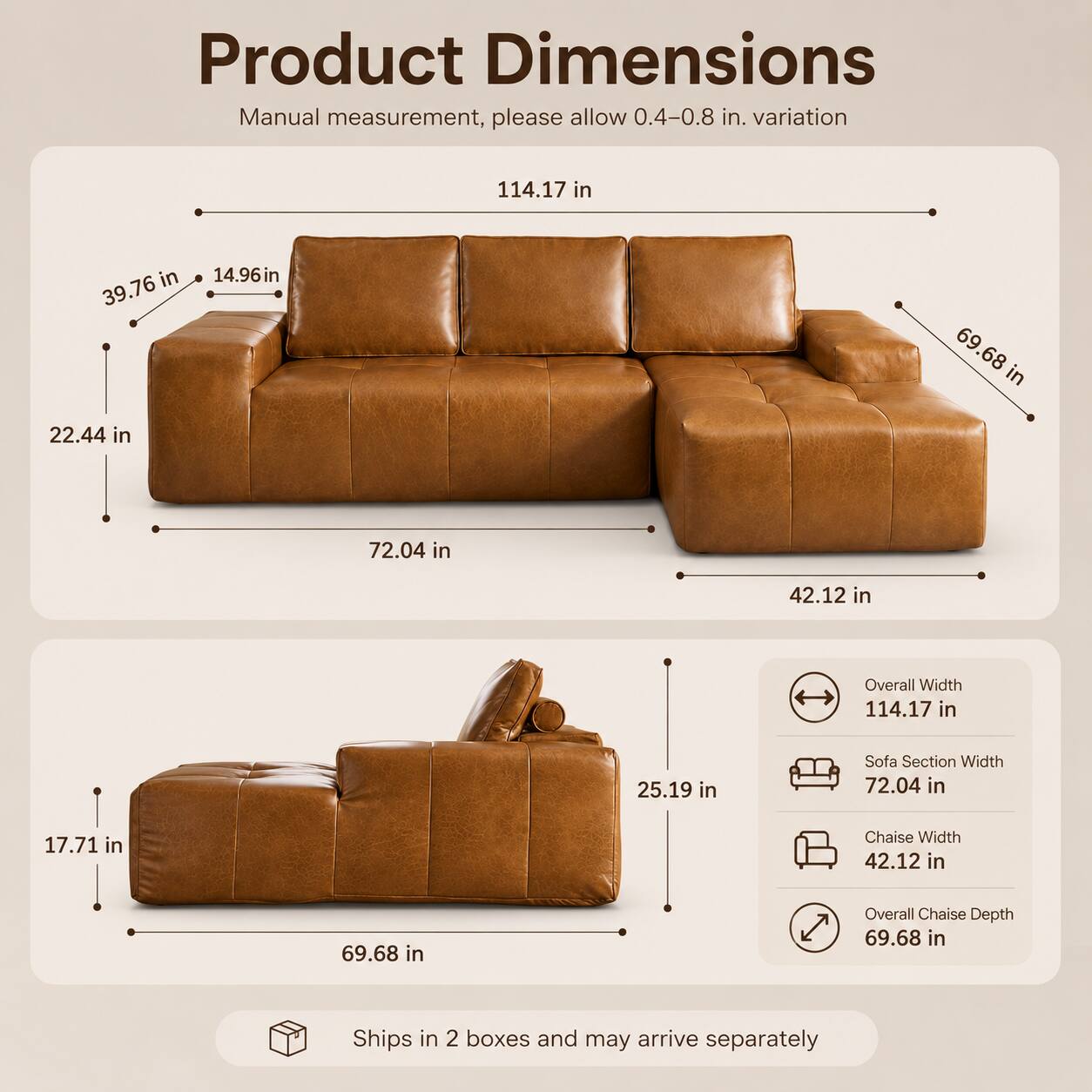 Product Dimensions Manual measurement, please allow 0.4-0.8 in. variation

- Overall Width: 114.17 in
- Sofa Section Width: 72.04 in
- Chaise Width: 42.12 in
- Overall Chaise Depth: 69.68 in

Ships in 2 boxes and may arrive separately