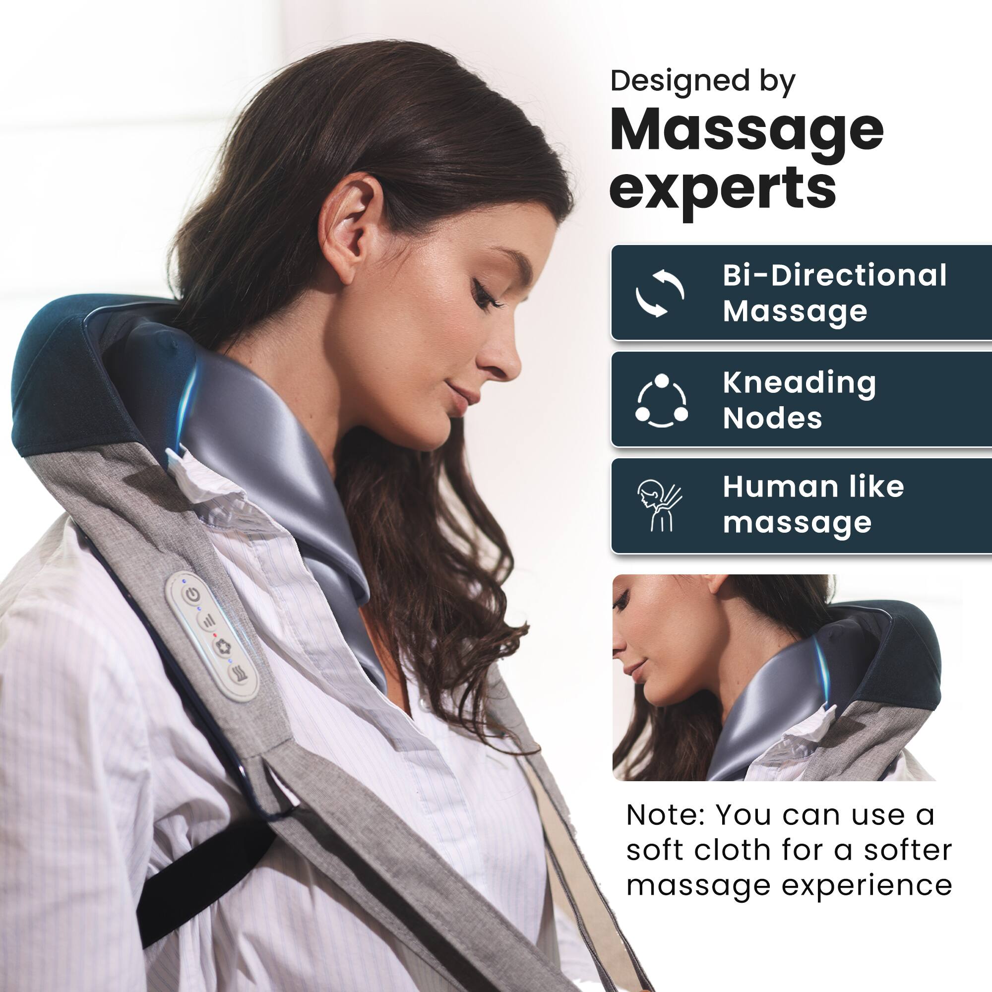 Designed by Massage experts
Bi-Directional Massage
Kneading Nodes
Human like massage
Note: You can use a soft cloth for a softer massage experience