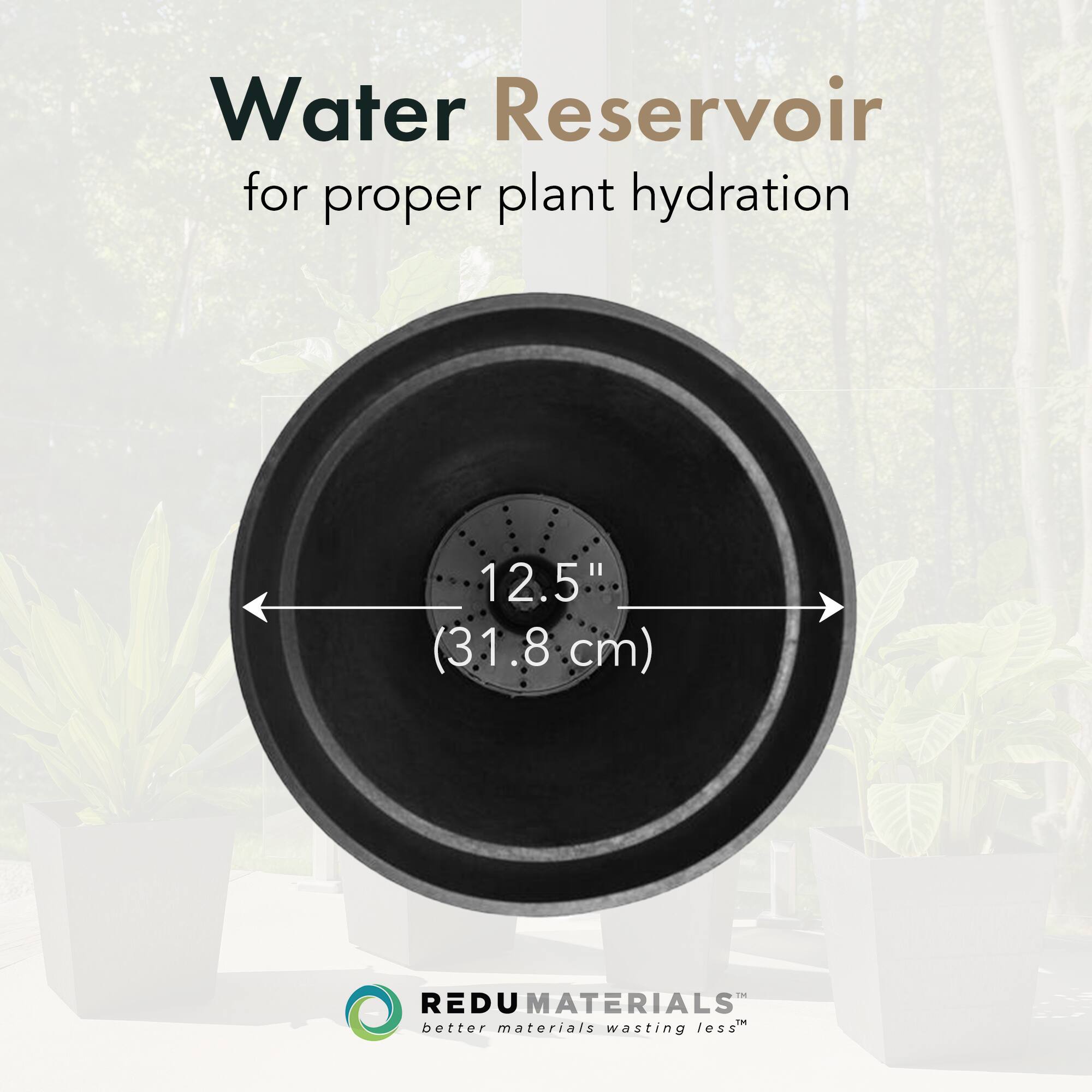 Water Reservoir  
for proper plant hydration  

12.5" (31.8 cm)  

REDU MATERIALS  
better materials wasting less™