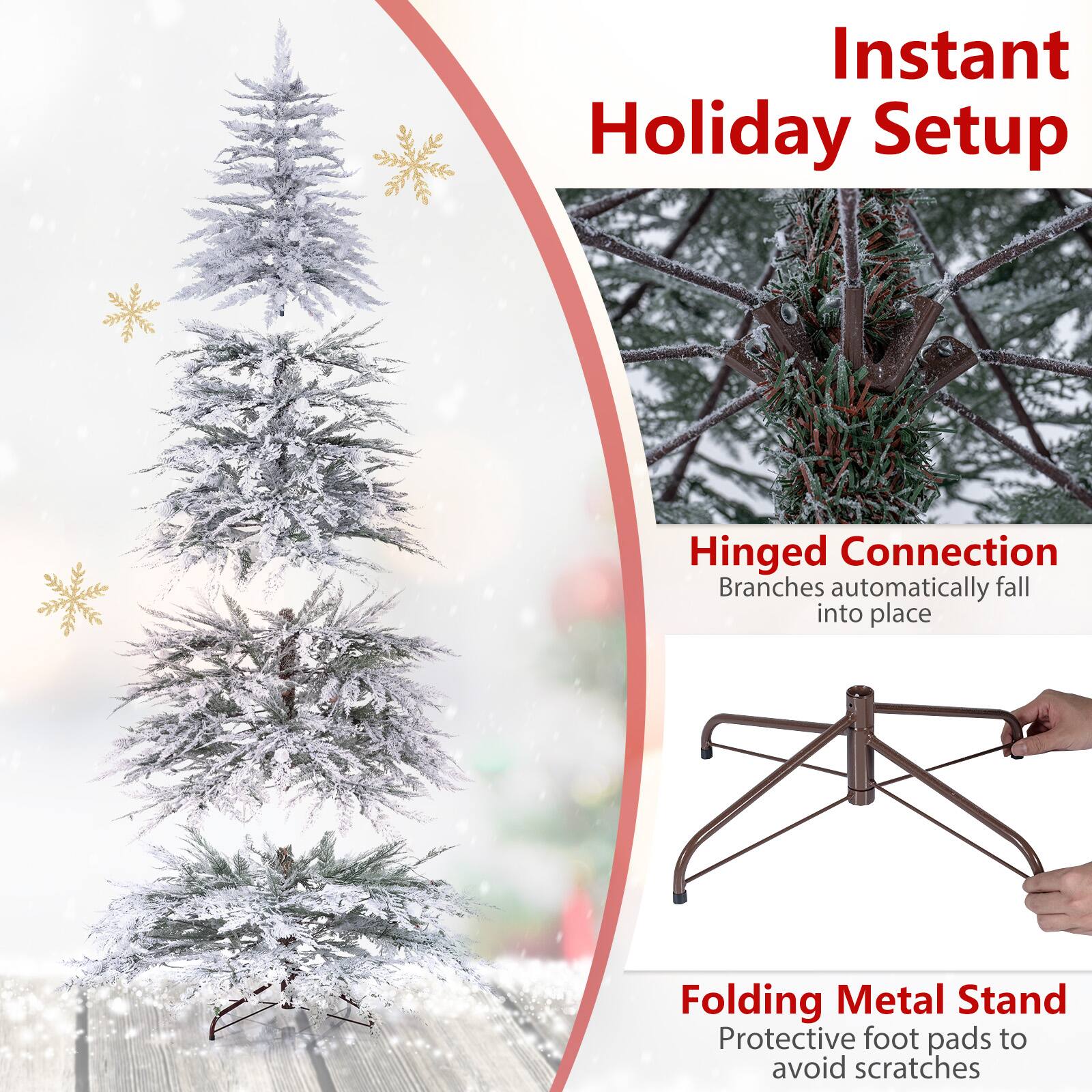 Instant Holiday Setup

Hinged Connection  
Branches automatically fall into place

Folding Metal Stand  
Protective foot pads to avoid scratches