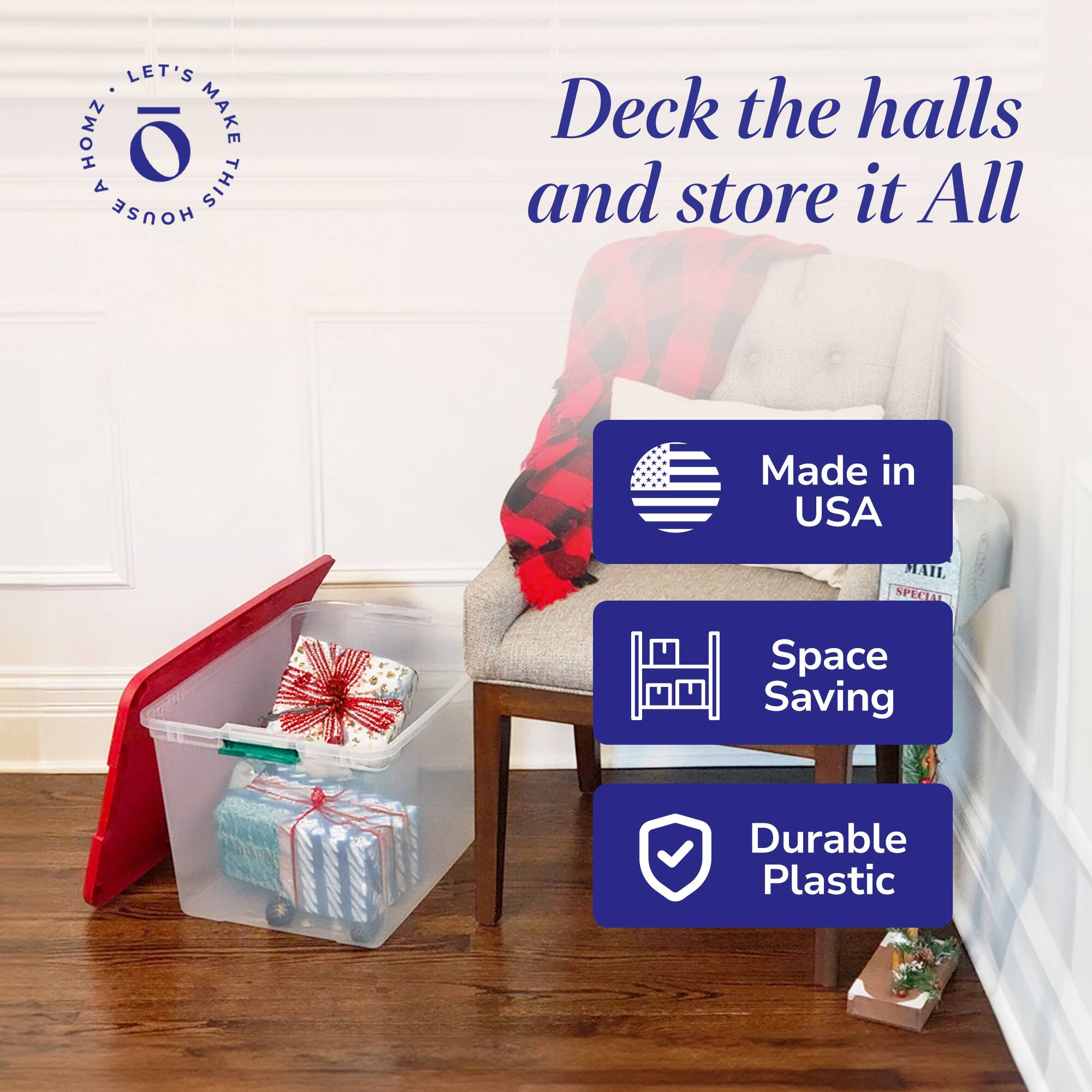 LET'S MAKE THIS HOUSE HOMER

Deck the halls and store it All

Made in USA

Space Saving

Durable Plastic