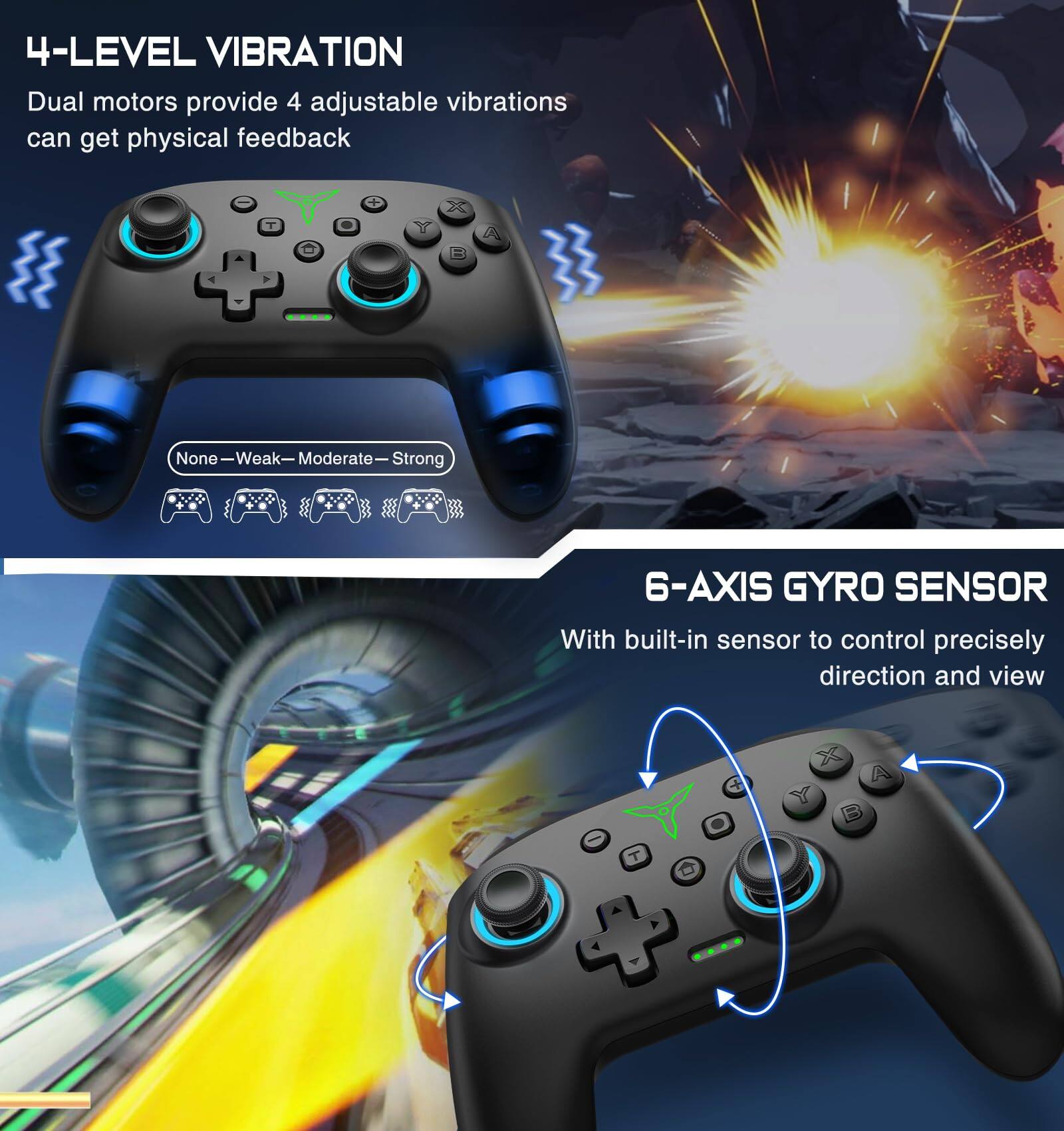 4-LEVEL VIBRATION  
Dual motors provide 4 adjustable vibrations can get physical feedback  
None—Weak—Moderate—Strong  

6-AXIS GYRO SENSOR  
With built-in sensor to control precisely direction and view