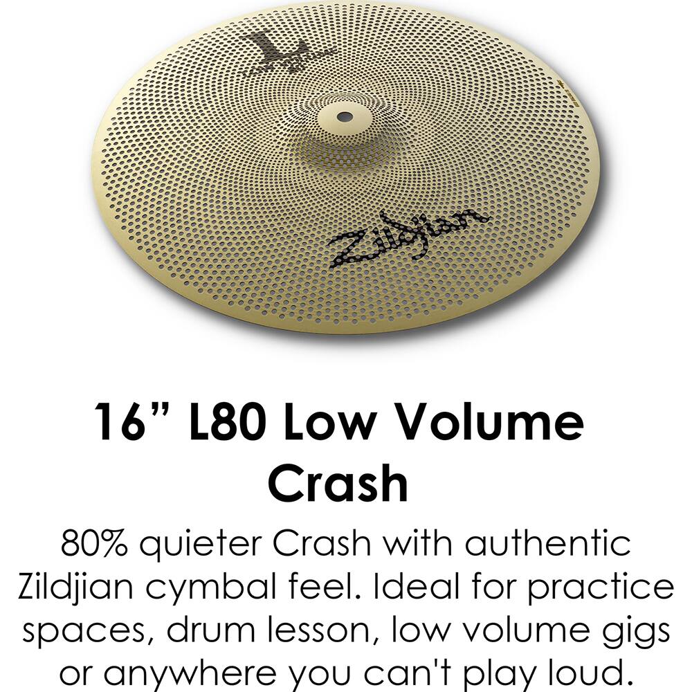 16" L80 Low Volume Crash

80% quieter Crash with authentic Zildjian cymbal feel. Ideal for practice spaces, drum lessons, low volume gigs or anywhere you can't play loud.