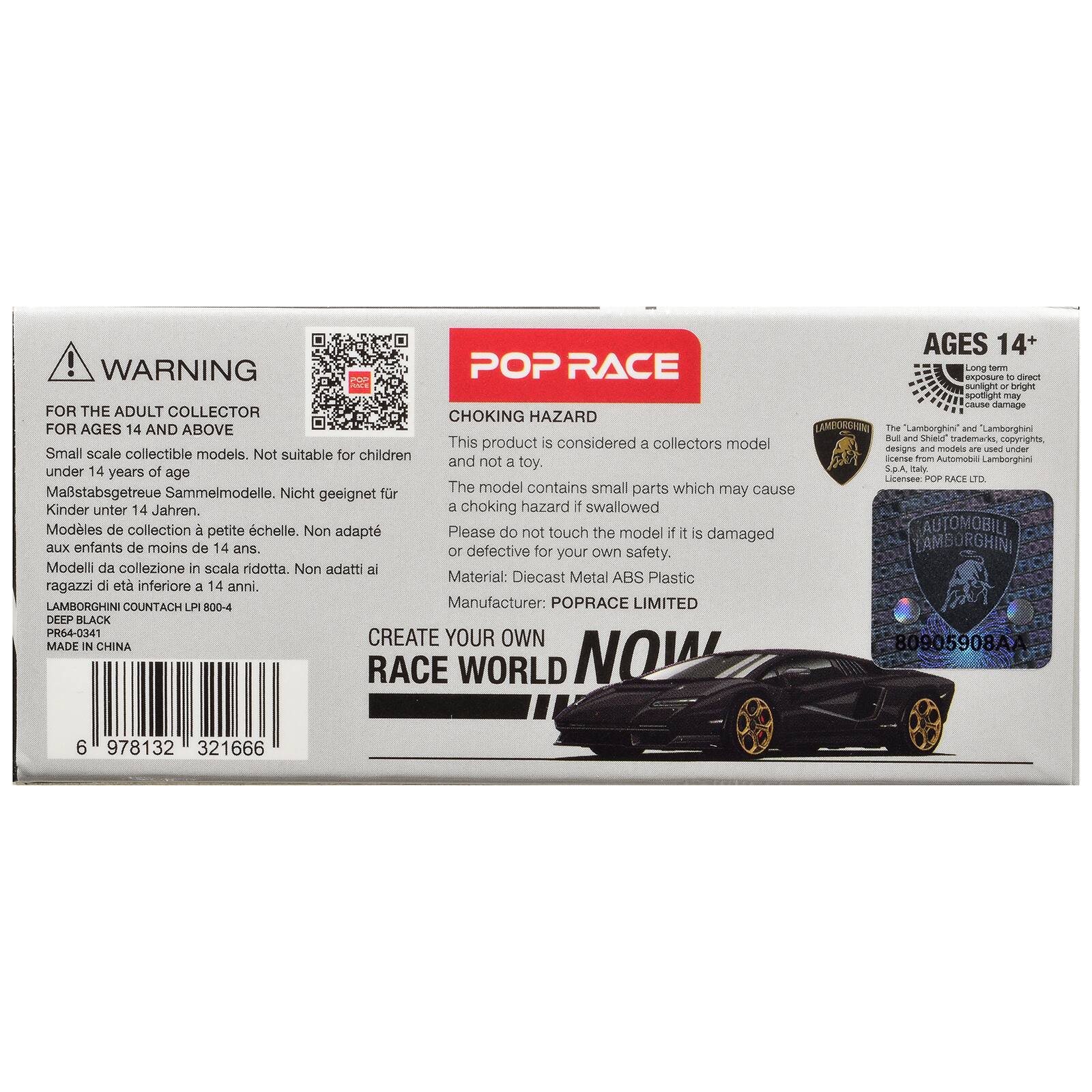AGES 14+  
WARNING POP RACE  
Long term POP exposure to direct sunlight or bright spotlight may cause damage  

FOR THE ADULT COLLECTOR  
CHOKING HAZARD FOR AGES 14 AND ABOVE  

LAMBOGERINA  
The "Lamborghini" and Lamborghini Bull and Shield trademarks, copyrights, designs and models are used under license from Automobili Lamborghini S.p.A. by POP RACE LTD.  

Small scale collectible models. Not suitable for children  
Maßstabsgtreue Sammelmmodelle. Nicht geeignet für Kinder unter 14 Jahren.  
Modèles de collection à petite échelle. Non adapté aux enfants de moins de 14 ans.  
Modelli da collezione in scala ridotta. Non adatti ai ragazzi di età inferiore a 14 anni.  

This product is considered a collectors model and not a toy.  
The model contains small parts which may cause a choking hazard if swallowed  
Please do not touch the model if it is damaged or defective for your own safety.  

Material: Diecast Metal ABS Plastic  
Manufacturer: POPRACE LIMITED  

CREATE YOUR OWN RACE WORLD  

LAMBORGHINI COUNTACH LPI 8