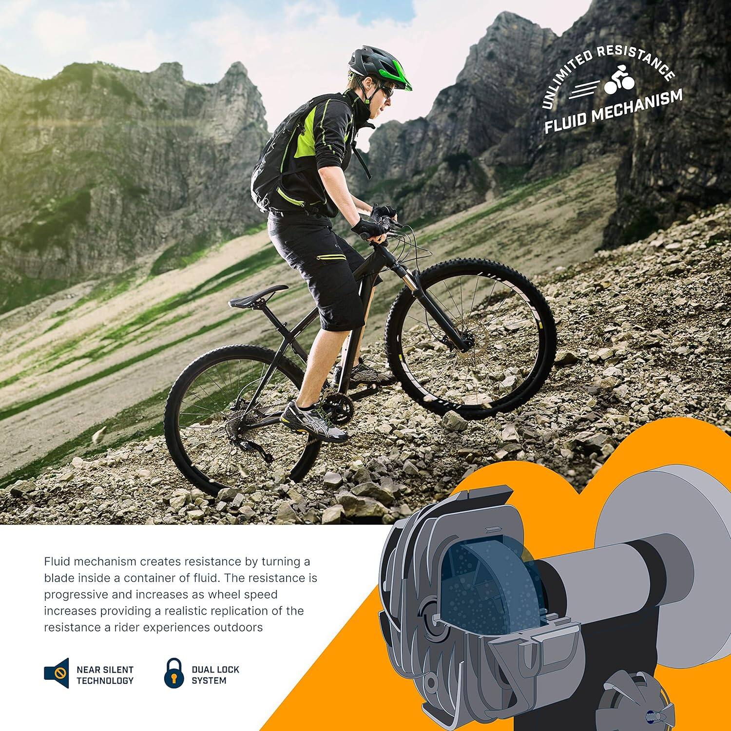 UNLIMITED RESISTANCE FLUID MECHANISM: Fluid mechanism creates resistance by turning a blade inside a container of fluid. The resistance is progressive and increases as wheel speed increases, providing a realistic replication of the resistance a rider experiences outdoors.

NEAR SILENT TECHNOLOGY: DUAL LOCK SYSTEM