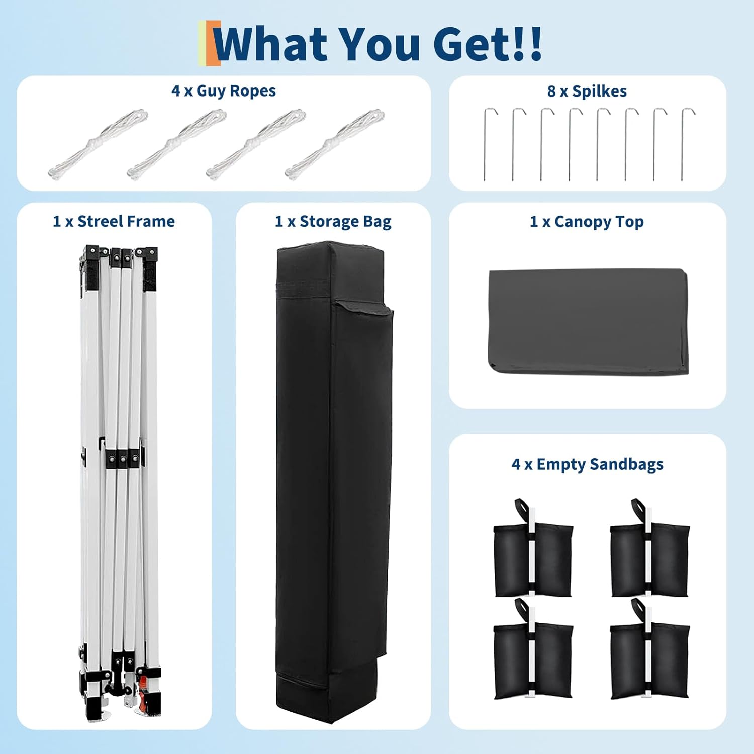 What You Get!!

- 4 x Guy Ropes
- 8 x Spikes
- 1 x Steel Frame
- 1 x Storage Bag
- 1 x Canopy Top
- 4 x Empty Sandbags