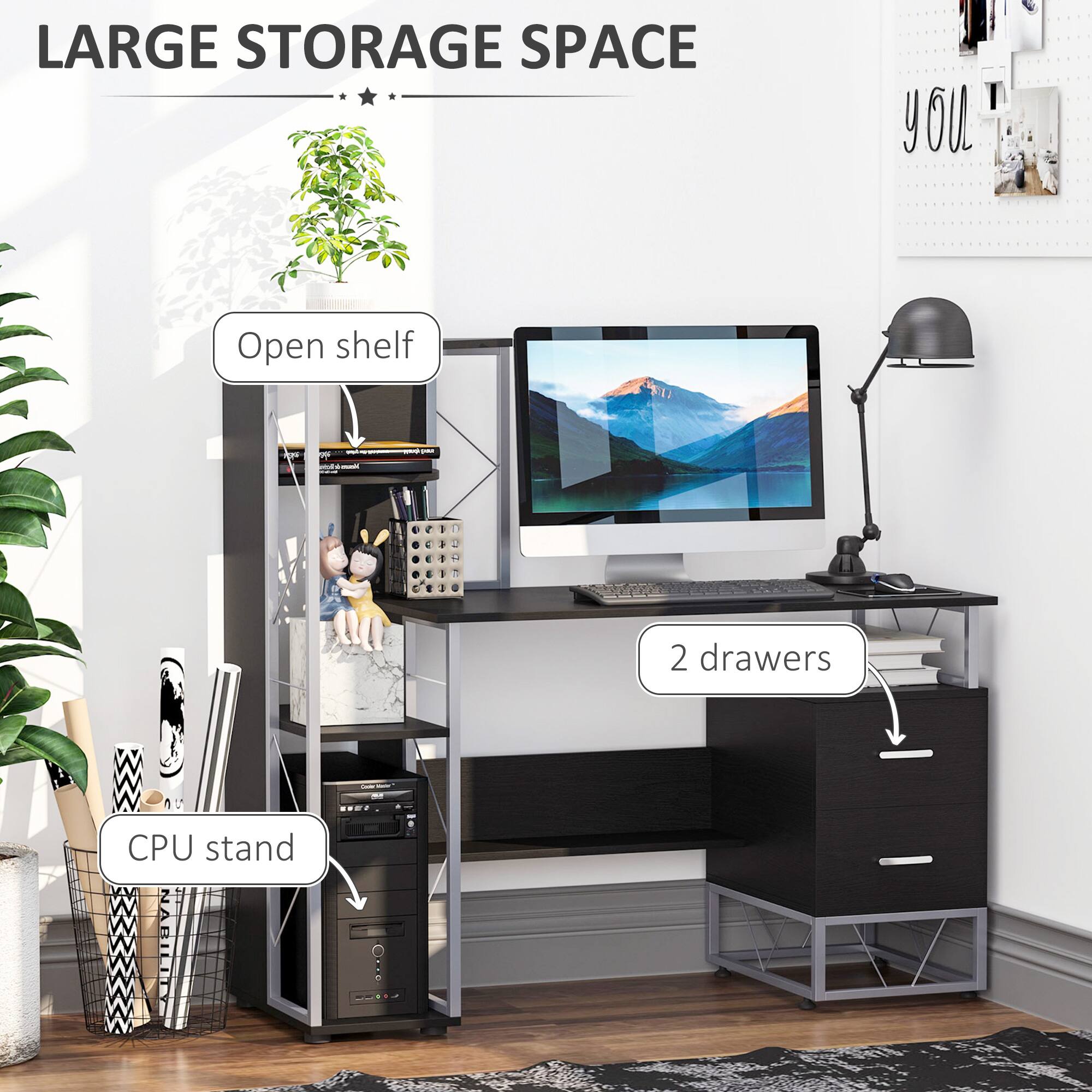 LARGE STORAGE SPACE

- Open shelf
- CPU stand
- 2 drawers