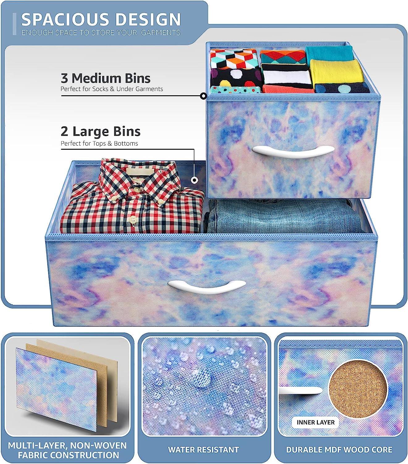 SPACIOUS DESIGN  
ENOUGH SPACE TO STORE YOUR GARMENTS  

3 Medium Bins  
Perfect for Socks & Under Garments  

2 Large Bins  
Perfect for Tops & Bottoms  

MULTI-LAYER, NON-WOVEN FABRIC CONSTRUCTION  
WATER RESISTANT  
DURABLE MDF WOOD CORE