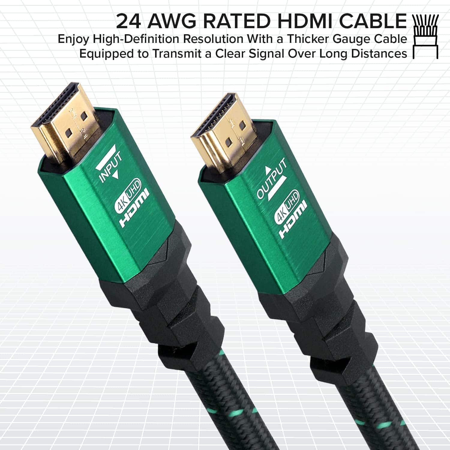 24 AWG RATED HDMI CABLE Enjoy High-Definition Resolution With a Thicker Gauge Cable Equipped to Transmit a Clear Signal Over Long Distances INPUT 4K UHD HDMI OUTPUT 4K UHD HDMI