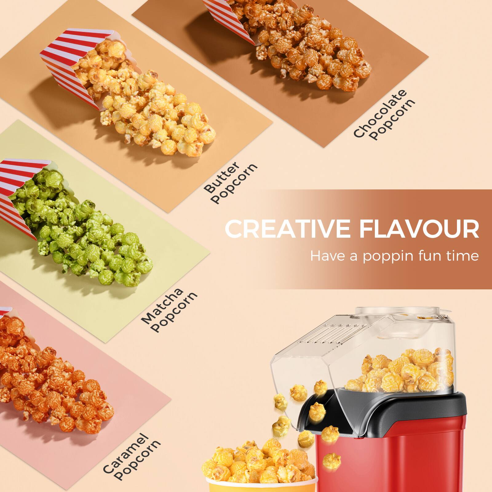 CREATIVE FLAVOUR  
Have a poppin fun time  

- Butter Popcorn  
- Matcha Popcorn  
- Caramel Popcorn  
- Chocolate Popcorn