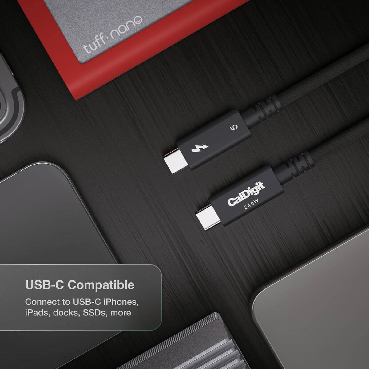 tuff.nano  
5  
CalDigit 240W  
USB-C Compatible  
Connect to USB-C iPhones, iPads, docks, SSDs, more