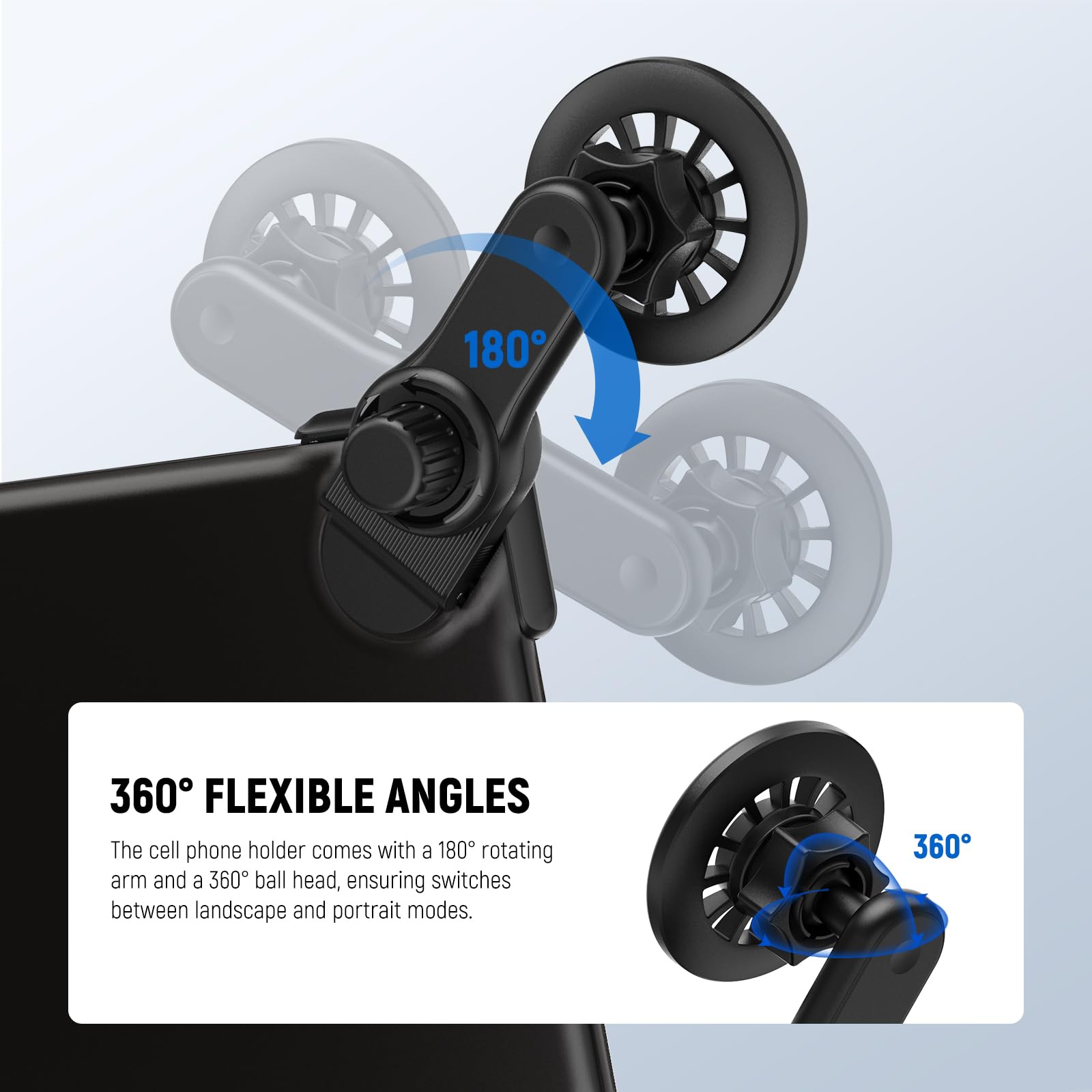 360° FLEXIBLE ANGLES

The cell phone holder comes with a 180° rotating arm and a 360° ball head, ensuring switches between landscape and portrait modes.