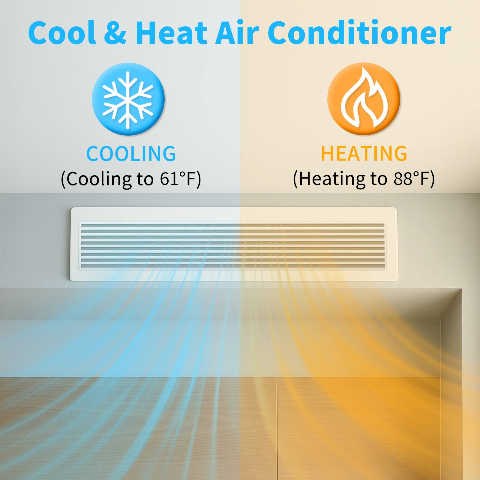 Cool & Heat Air Conditioner

COOLING  
(Cooling to 61°F)

HEATING  
(Heating to 88°F)