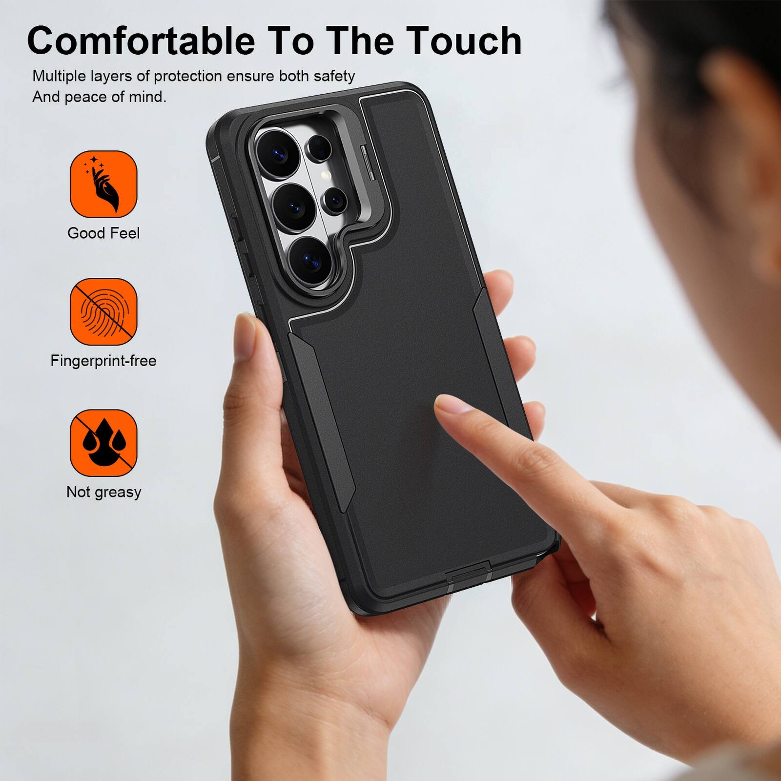 Comfortable To The Touch

Multiple layers of protection ensure both safety And peace of mind.

- Good Feel
- Fingerprint-free
- Not greasy