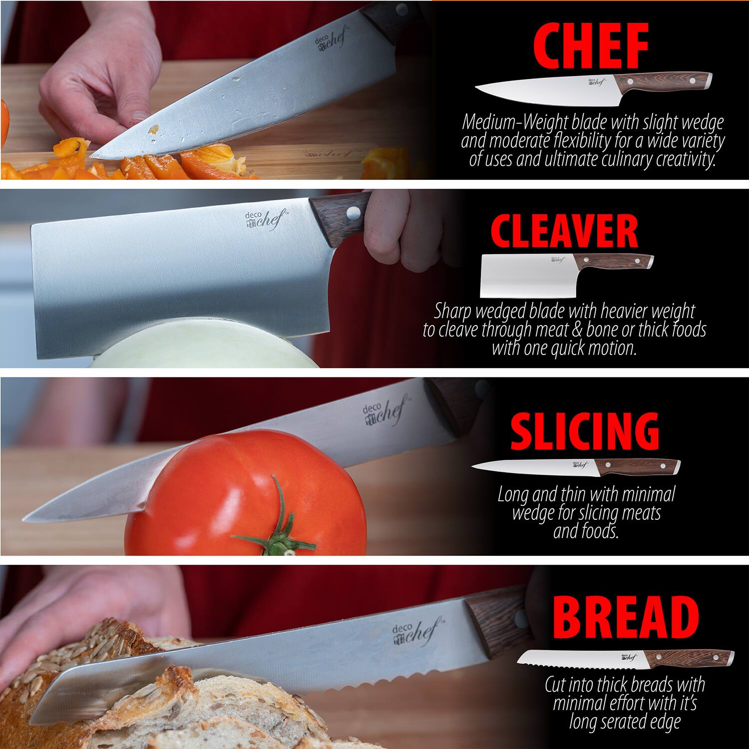 **CHEF**  
Medium-Weight blade with slight wedge and moderate flexibility for a wide variety of uses and ultimate culinary creativity.

**CLEAVER**  
Sharp wedged blade with heavier weight to cleave through meat & bone or thick foods with one quick motion.

**SLICING**  
Long and thin with minimal wedge for slicing meats and foods.

**BREAD**  
Cut into thick breads with minimal effort with its long serrated edge.