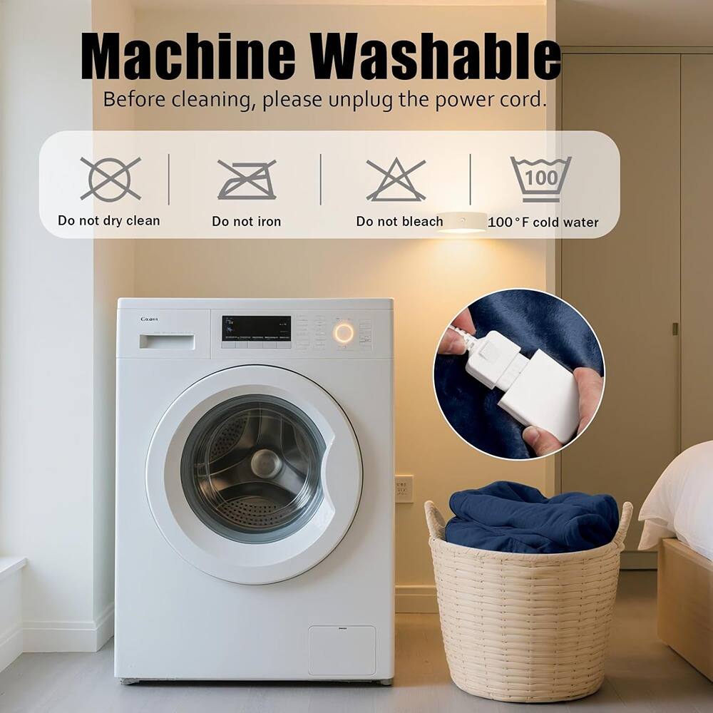 Machine Washable  
Before cleaning, please unplug the power cord.  

Do not dry clean  
Do not iron  
Do not bleach  
100°F cold water