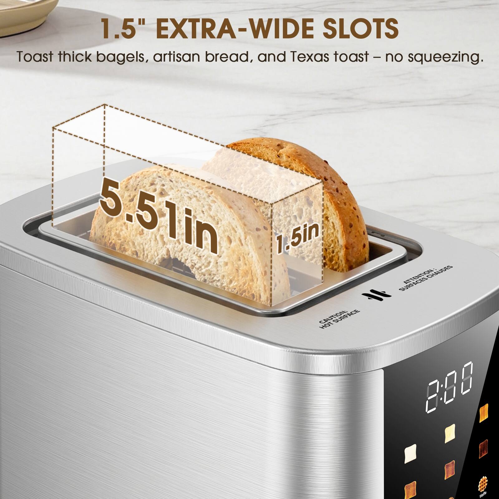 1.5" EXTRA-WIDE SLOTS Toast thick bagels, artisan bread, and Texas toast - no squeezing. 5.51in 1.5in CAUTION - SURFACE HOT ATTENTION CHILIDES AACES ACES DRLAC 2:88