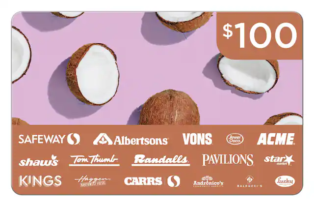 $100
SAFEWAY
Albertsons
VONS
Jewel Osco
ACME
shaw's
Tom Thumb
Randalls
PAVILIONS
star market
KINGS
Haggen
CARRS
Andronico's
BALDUCCI'S
Lucky
COMMUNITY MARKETS