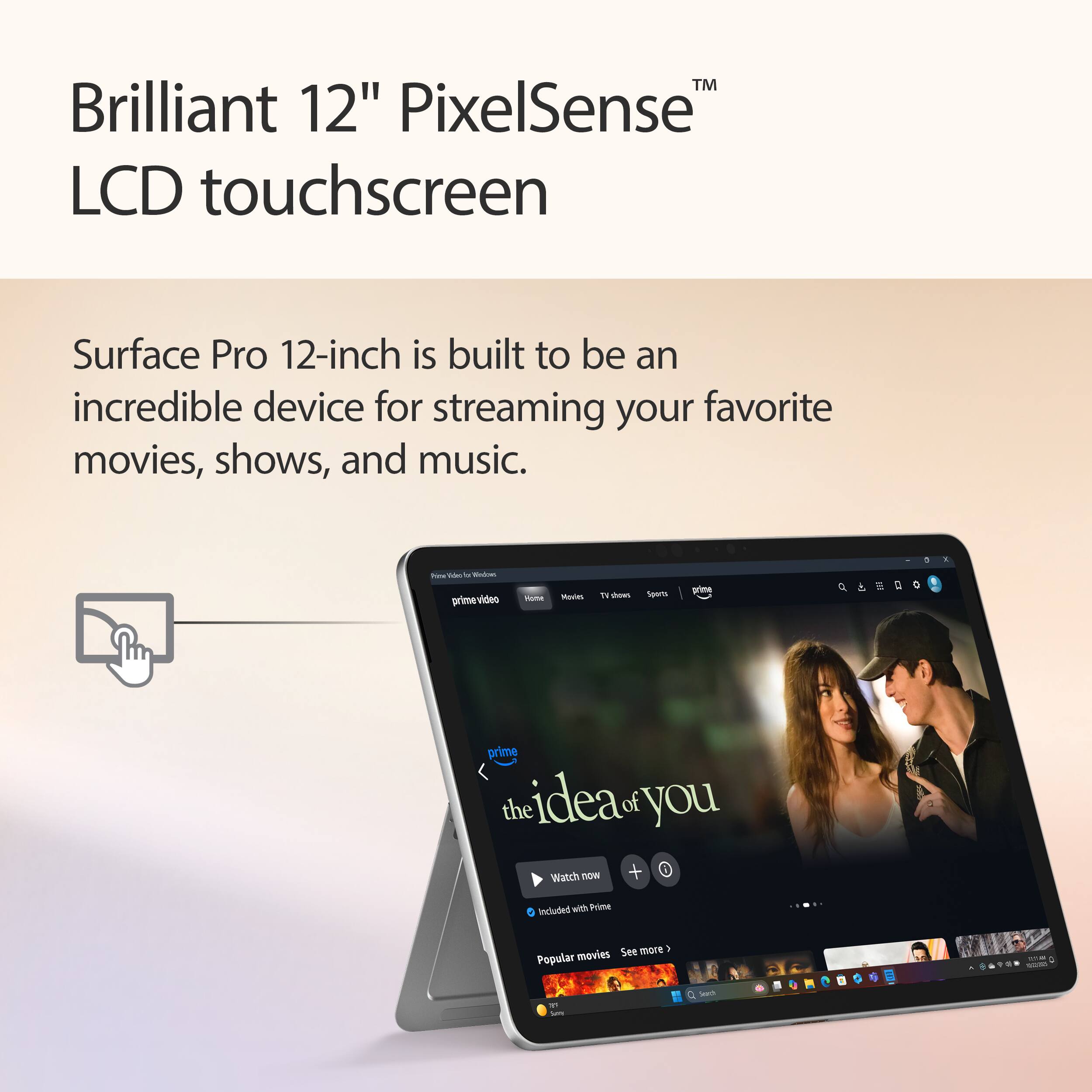 Brilliant 12" PixelSense™ LCD touchscreen

Surface Pro 12-inch is built to be an incredible device for streaming your favorite movies, shows, and music.