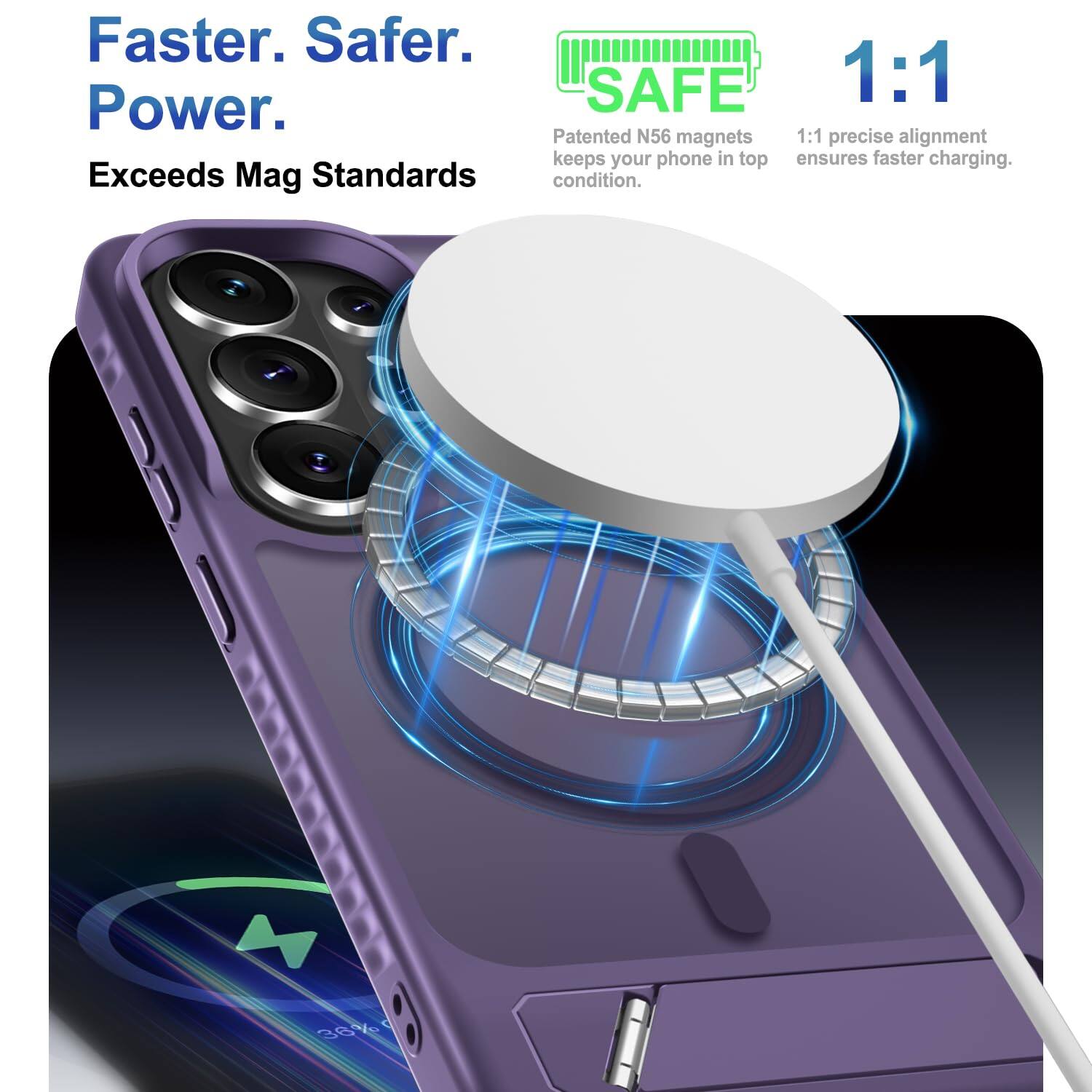 Faster. Safer. Power.  
Exceeds Mag Standards

SAFE 1:1  
Patented N56 magnets keep your phone in top condition.  
1:1 precise alignment ensures faster charging.